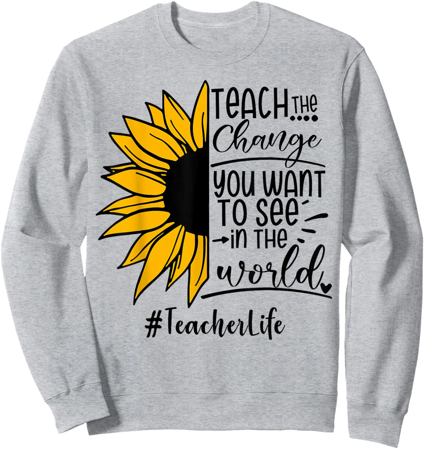 Sunflower Teach The Change You Want To See Teacher life Men Women Sweatshirt - Sweatshirt | Ash