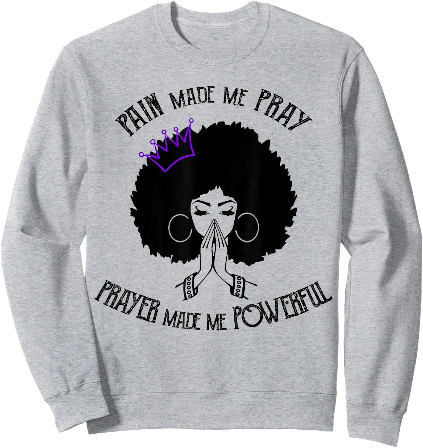 Pain Made Me Pray Prayer Made Me Powerful Sweatshirt - Sweatshirt | Ash