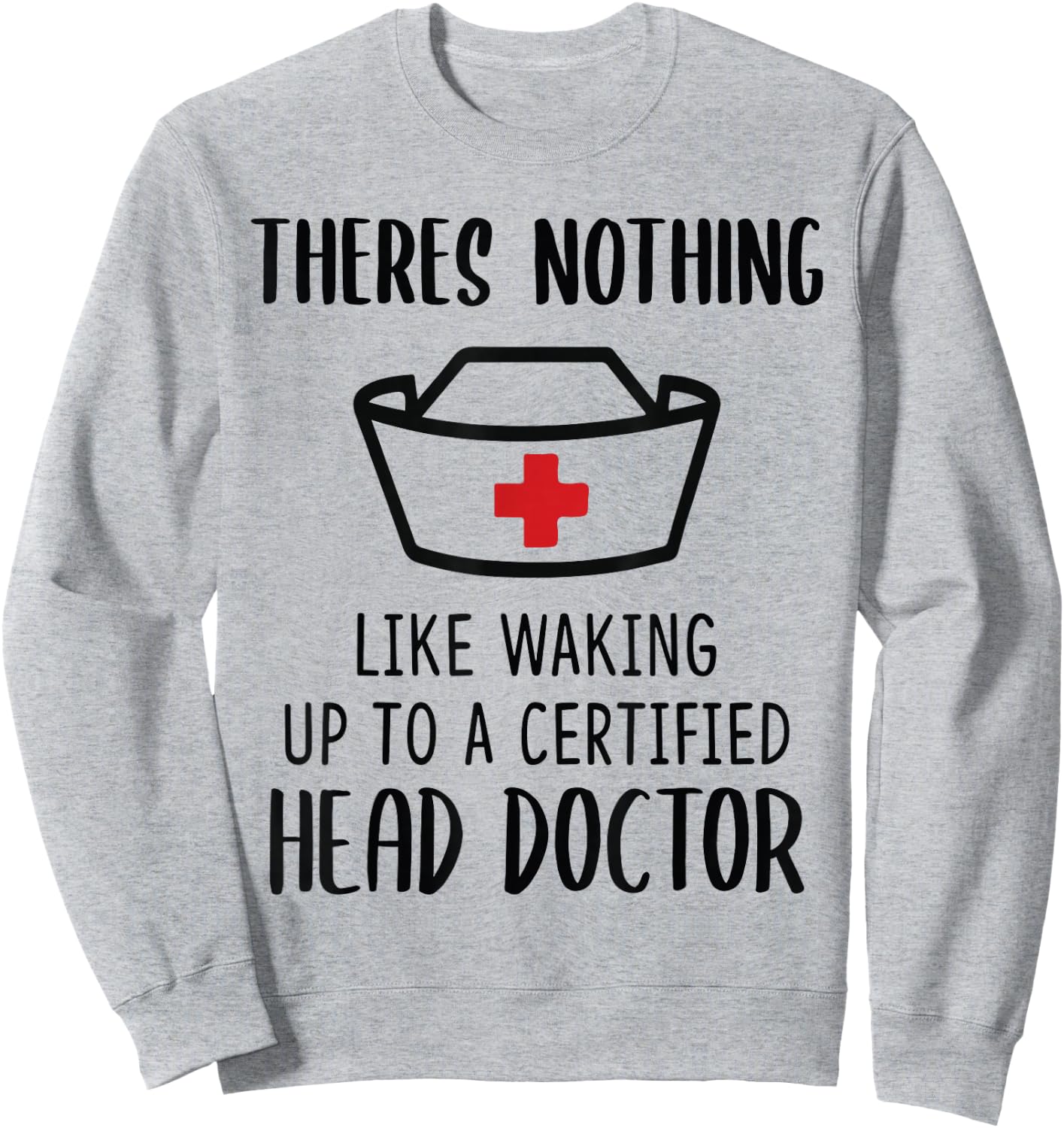 Theres nothing like waking up to a certified head doctor Sweatshirt - Sweatshirt | Ash