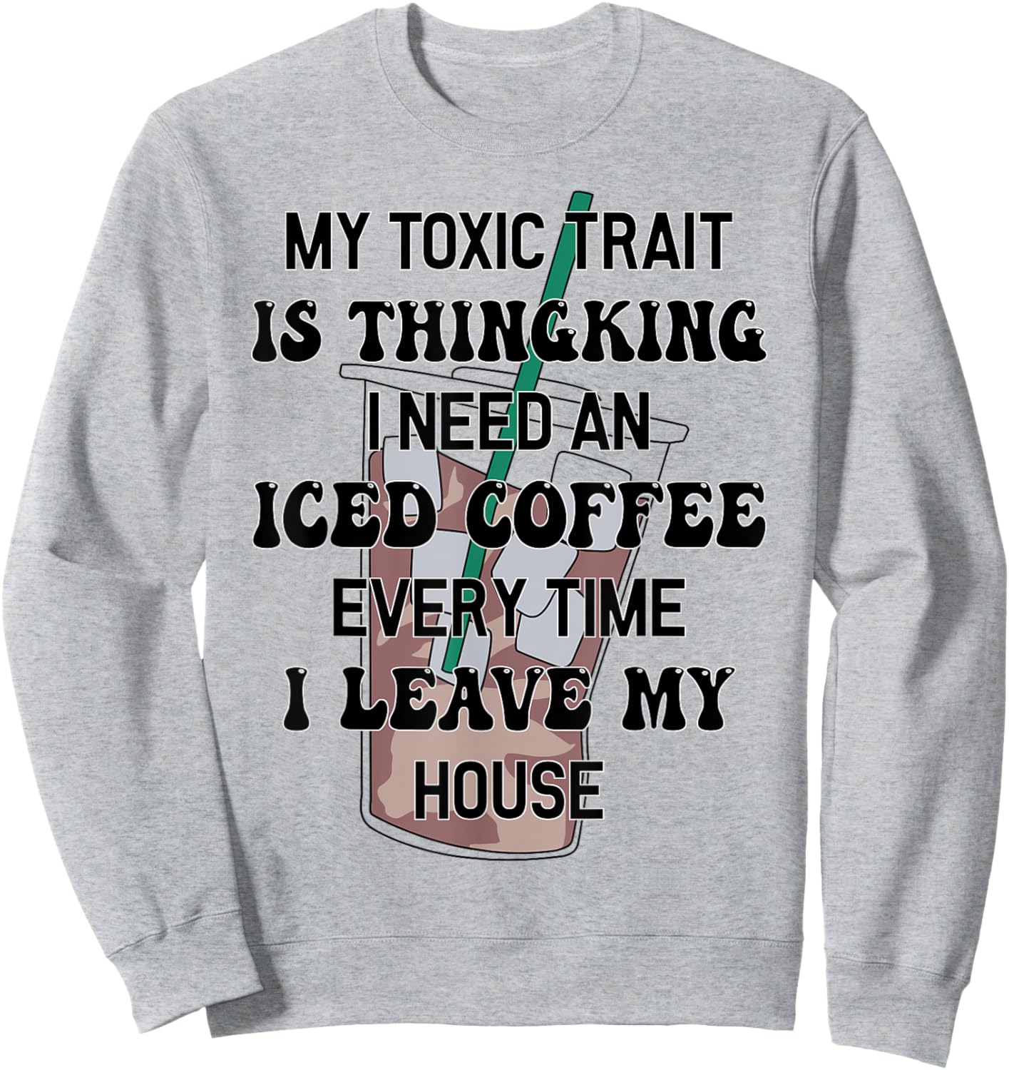 My Toxic Trait Is Thinking I Need An Iced Coffee Every Time Sweatshirt - Sweatshirt | Ash
