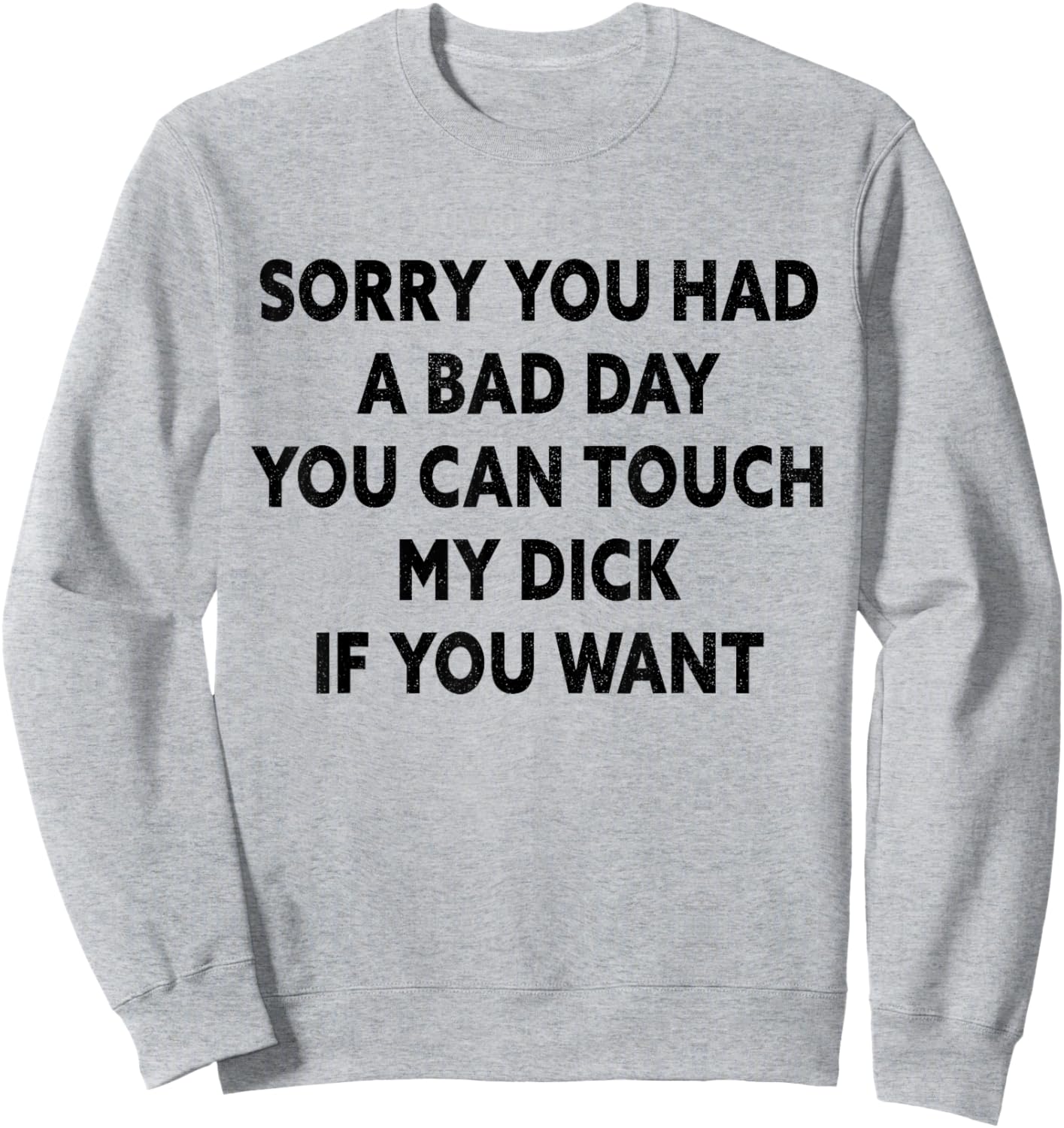Sorry You Had A Bad Day You Can Touch My Dick If You Want Sweatshirt - Sweatshirt | Ash
