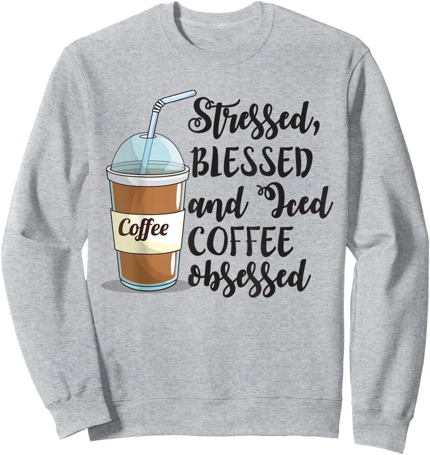 Stressed Blessed And Iced Coffee Obsessed Funny Sweatshirt - Sweatshirt | Ash