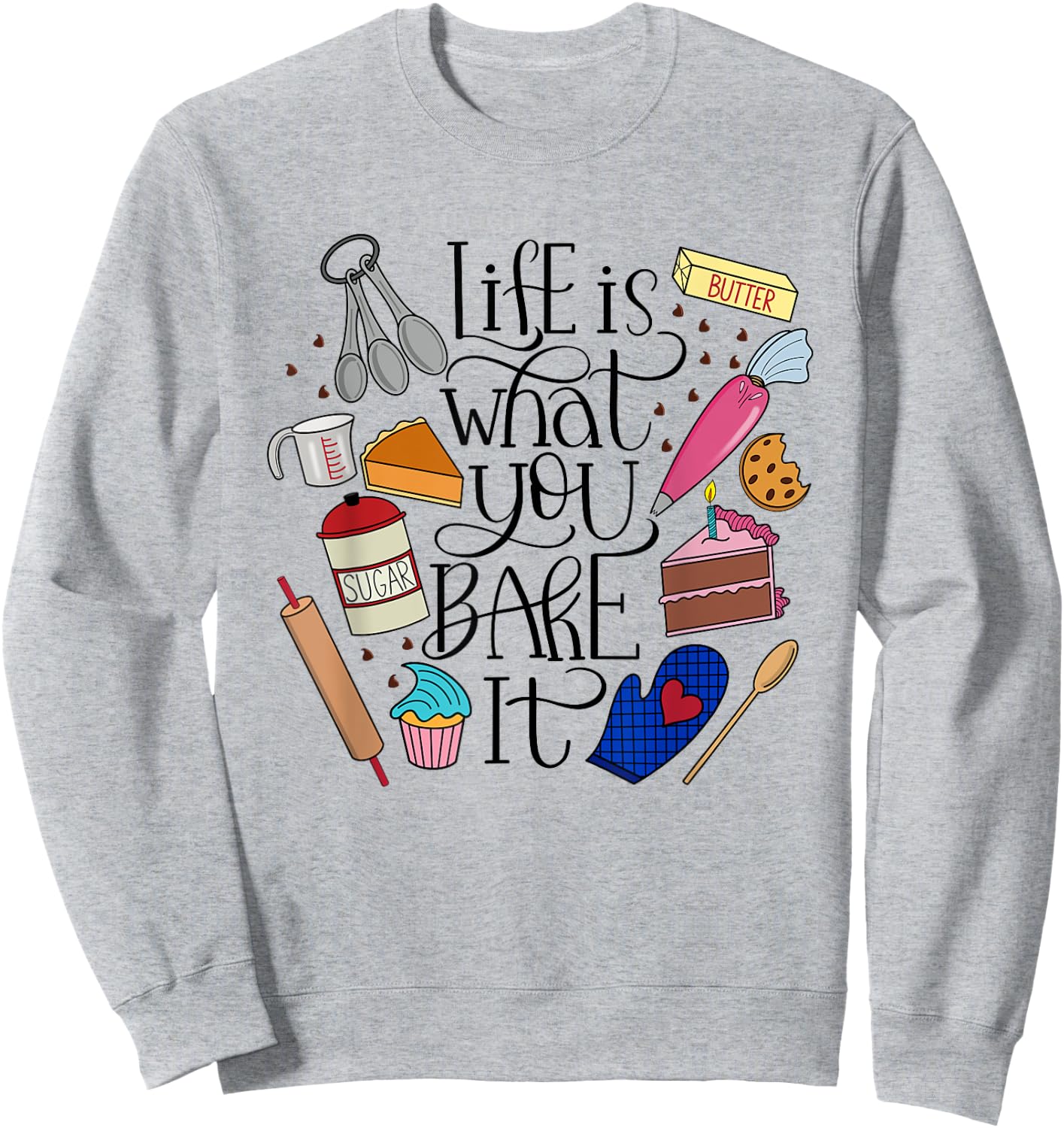 Life Is What You Bake It, Desserts, Ingredients, Utensils Sweatshirt - Sweatshirt | Ash