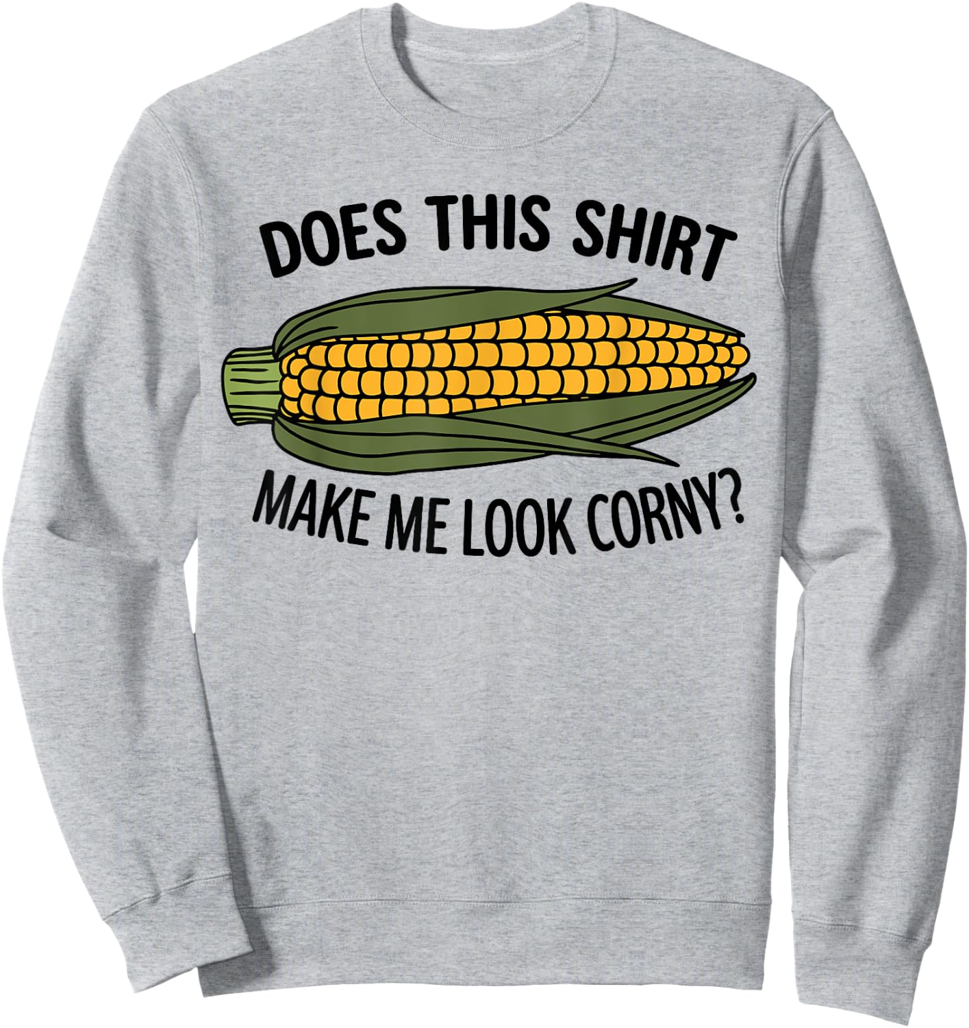 Funny Corn Cob Does This Shirt Make Me Look Corny? Sweatshirt - Sweatshirt | Ash