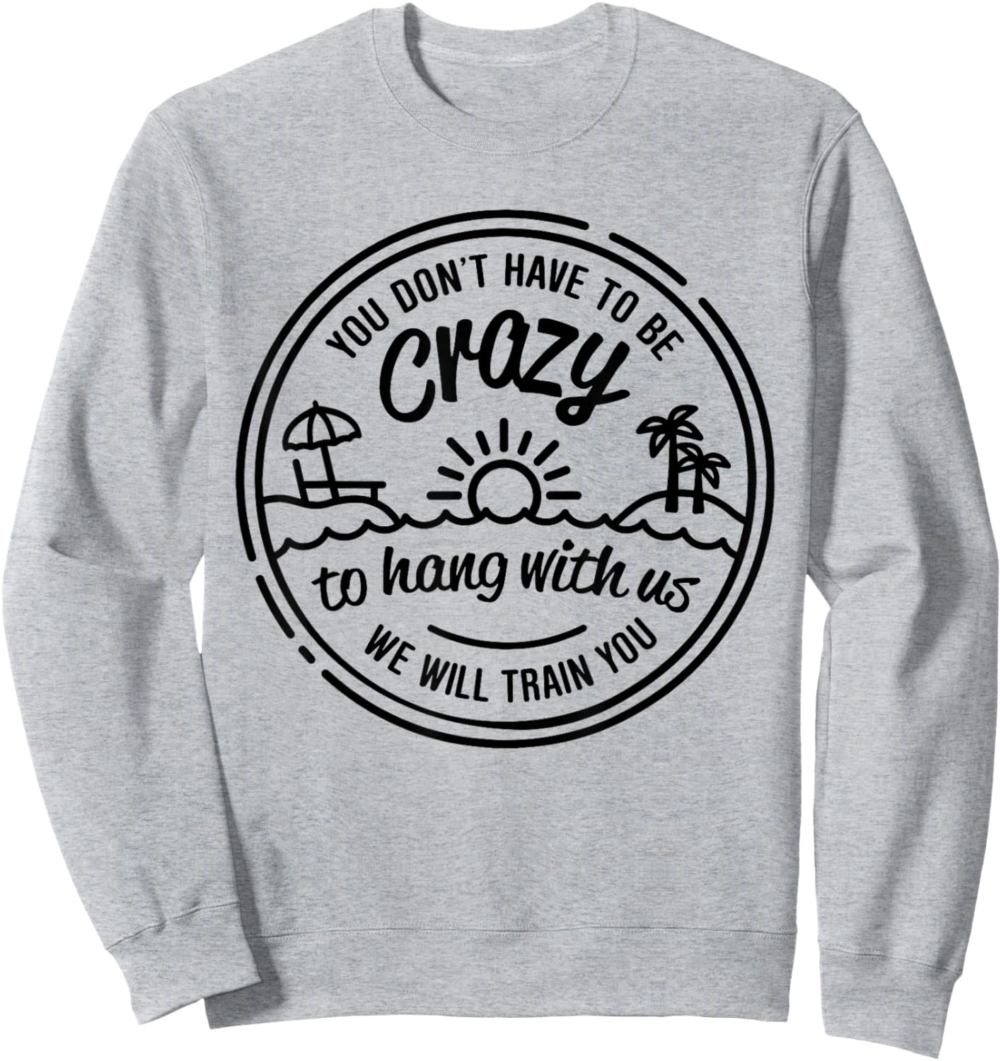 You Don't Have To Be Crazy To Hang With Us Vacation Beach Sweatshirt - Sweatshirt | Ash
