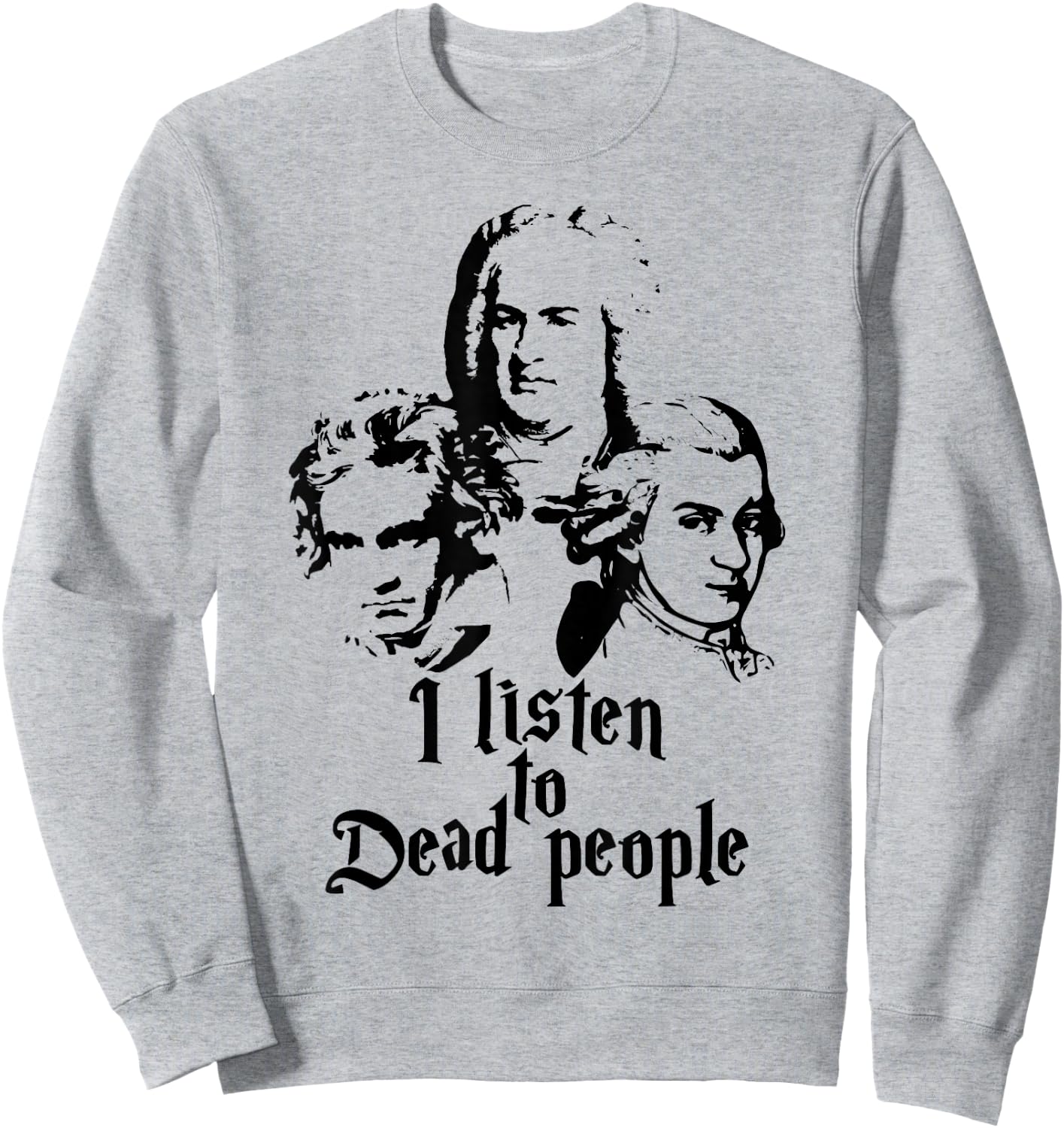 I Listen to Dead People Mozart Bach Beethoven Classic Music Sweatshirt - Sweatshirt | Ash
