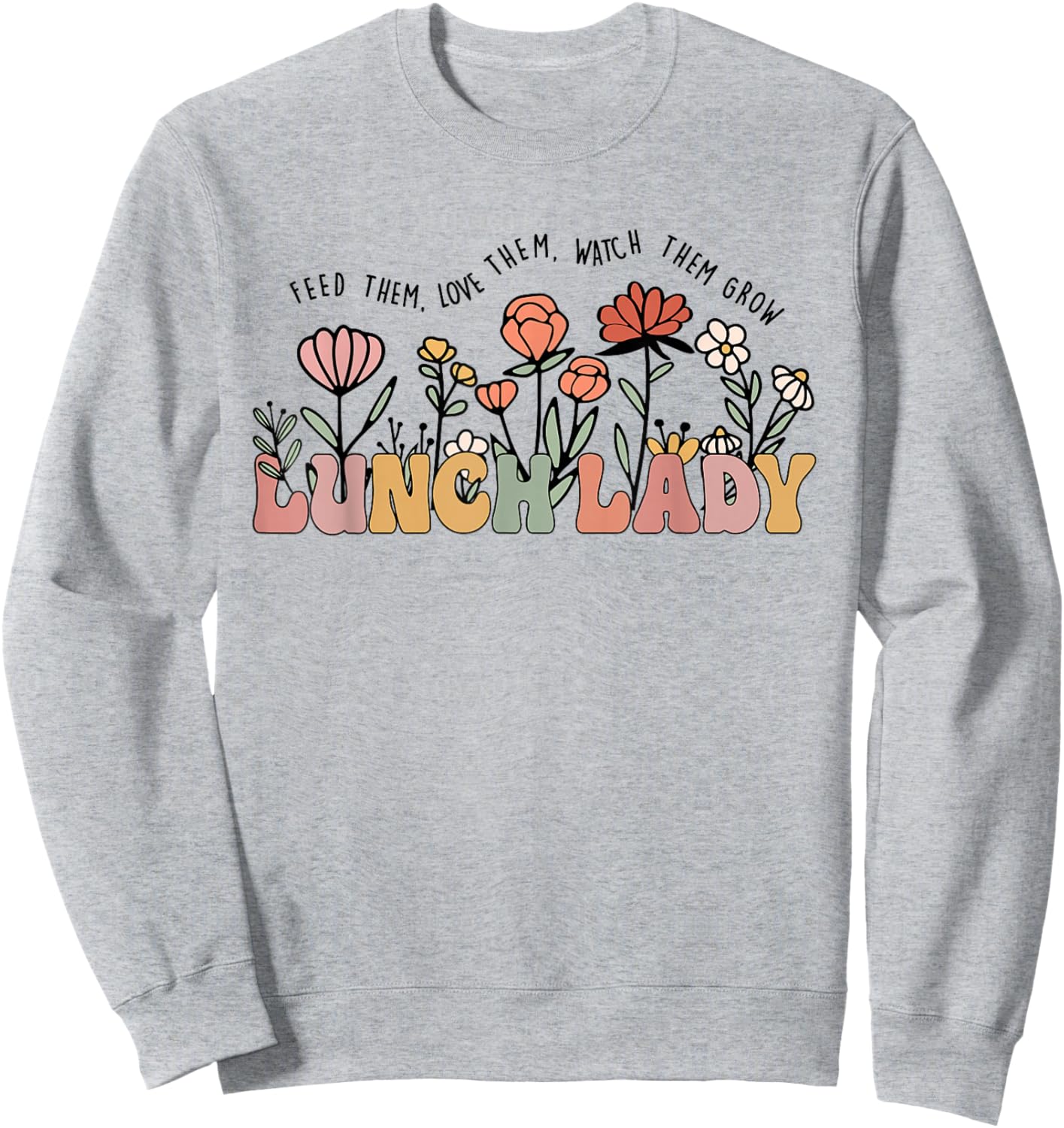 Feed Them Love Them Watch Them Grow Funny Lunch Lady Sweatshirt - Sweatshirt | Ash