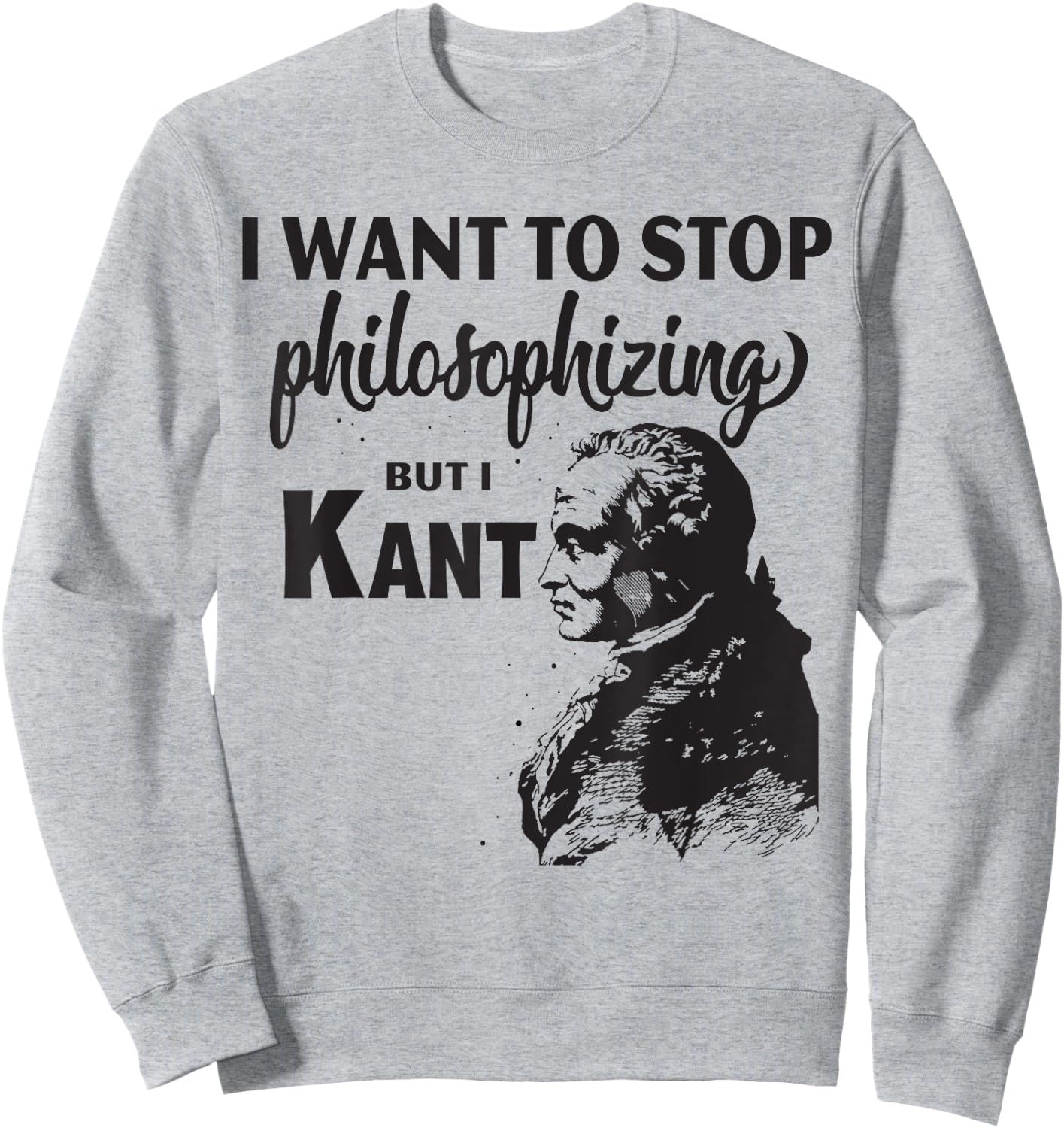 Kant Stop Philosophizing Funny Quote Philosophy Sweatshirt - Sweatshirt | Ash
