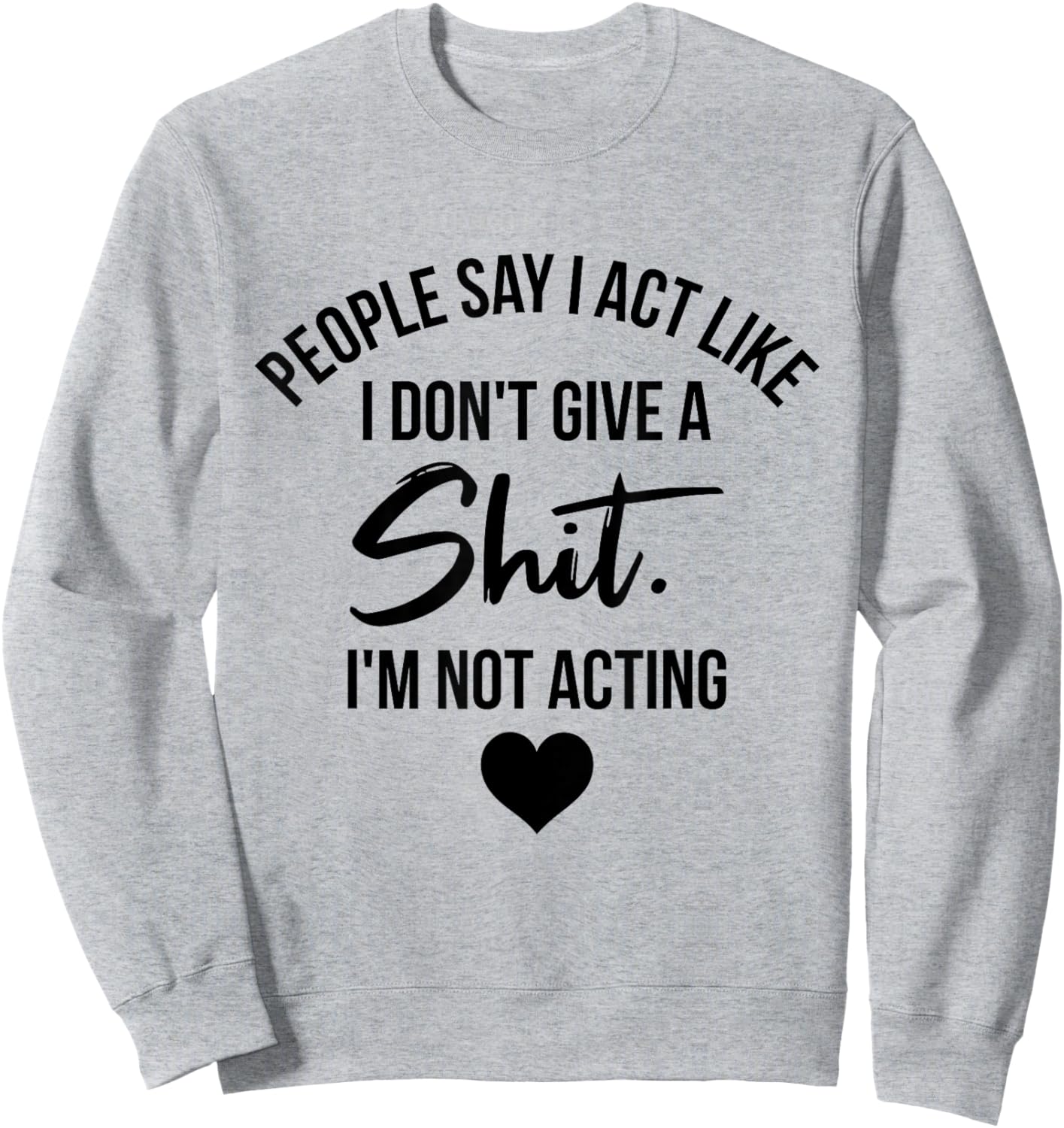 People Say I Act like I Don't Give a Shit I'm Not Acting Sweatshirt - Sweatshirt | Ash