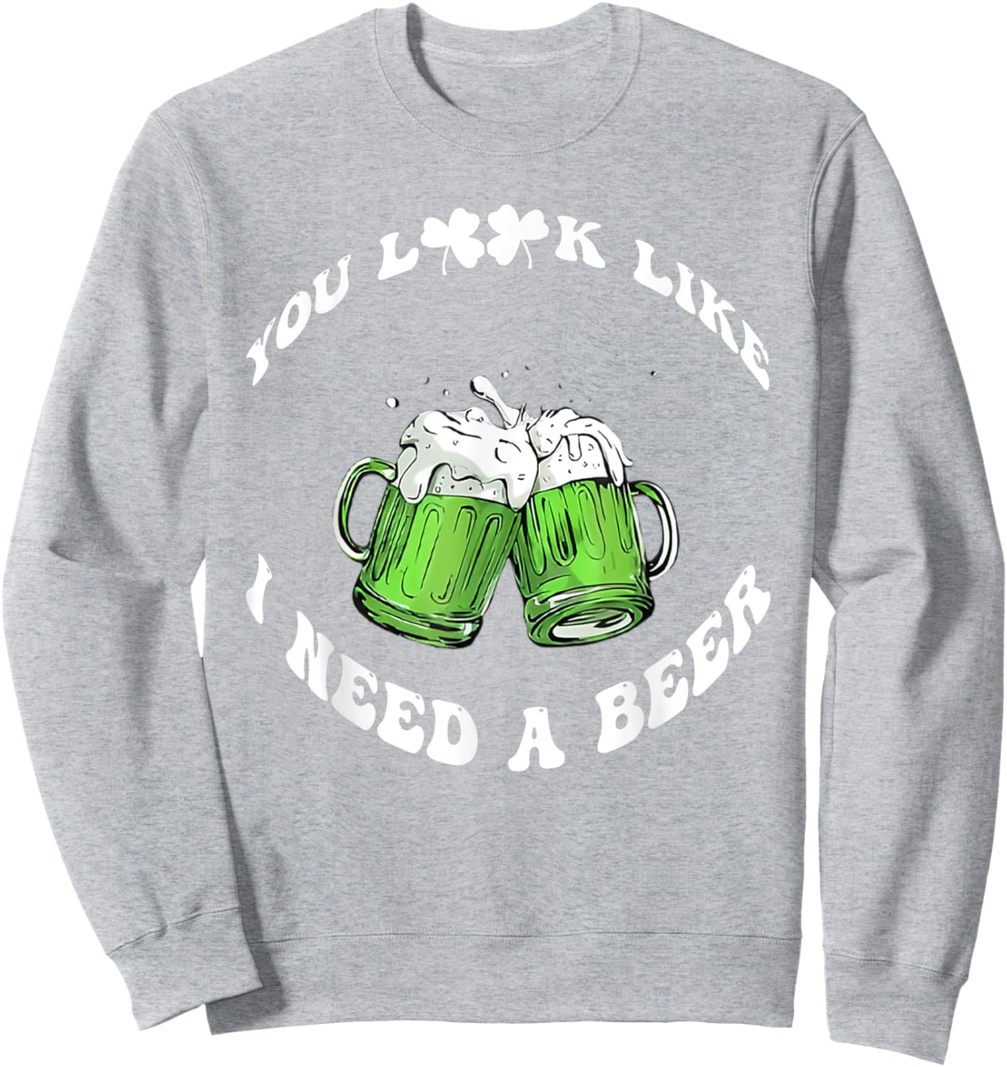 Funny Beer St Patrick's Day You Look Like I Need A Beer Sweatshirt - Sweatshirt | Ash