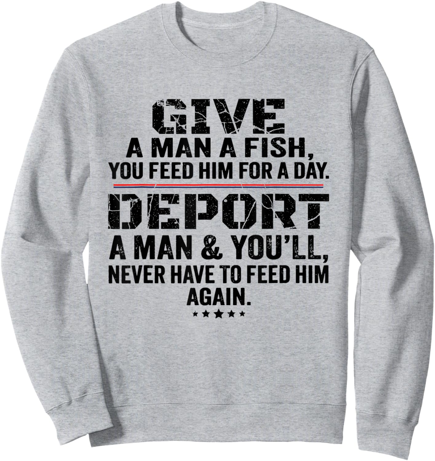 Give A Man A Fish You Feed Him For A Day Deport A Man Sweatshirt - Sweatshirt | Ash