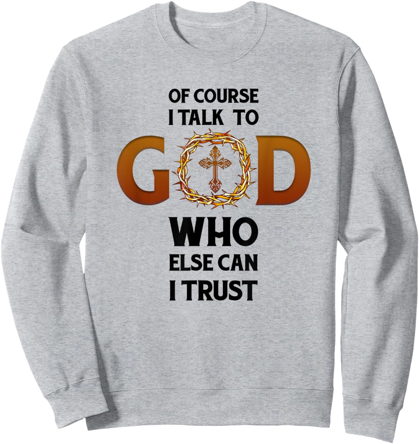 Of Course I Talk To God Who Else Can I Trust Funny Christian Sweatshirt - Sweatshirt | Ash