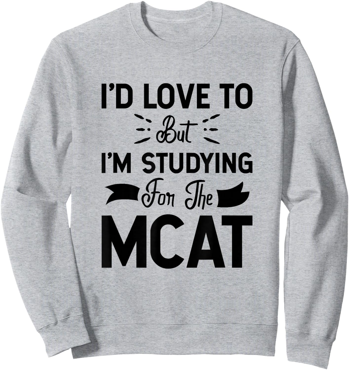 I'd Love To But I'm Studying For The MCAT Sweatshirt - Sweatshirt | Ash