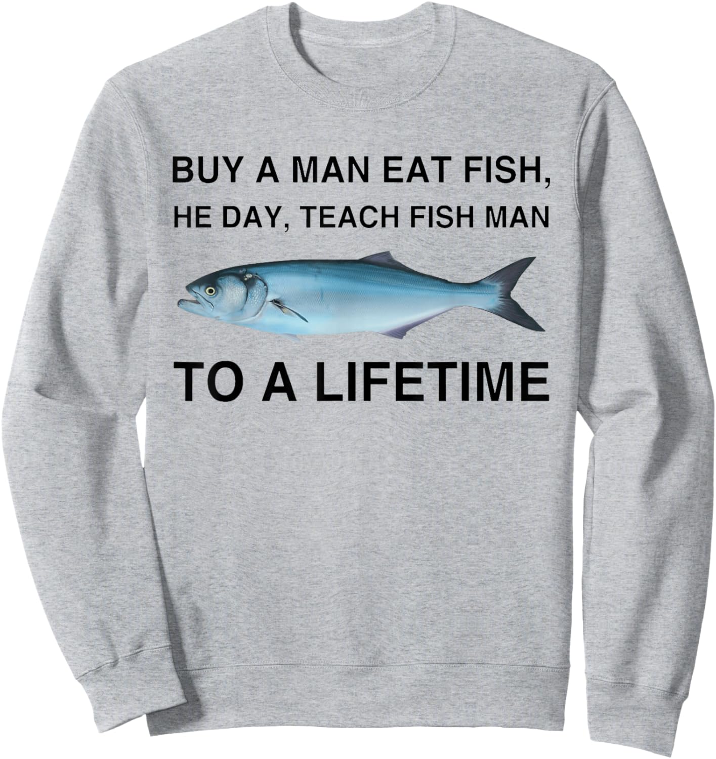 Buy A Man Eat Fish He Day Teach Fish Man To A Lifetime Sweatshirt - Sweatshirt | Ash