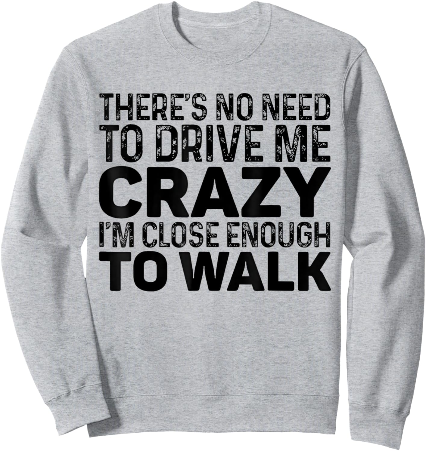 There's No Need To Drive Me Crazy I'm Close Enough To Walk Sweatshirt - Sweatshirt | Ash