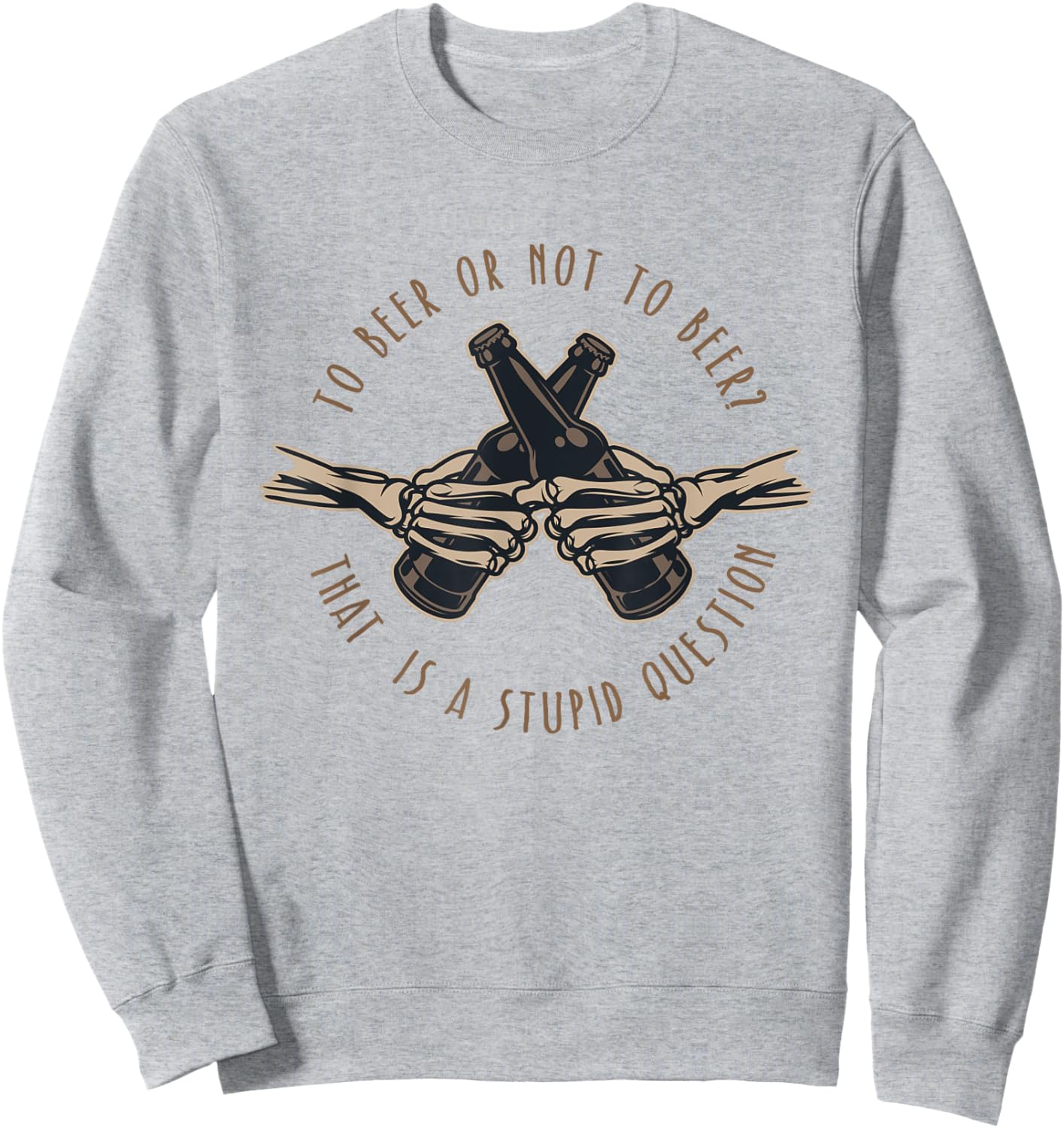 To Beer or Not To Beer, That is a Stupid Question Sweatshirt - Sweatshirt | Ash
