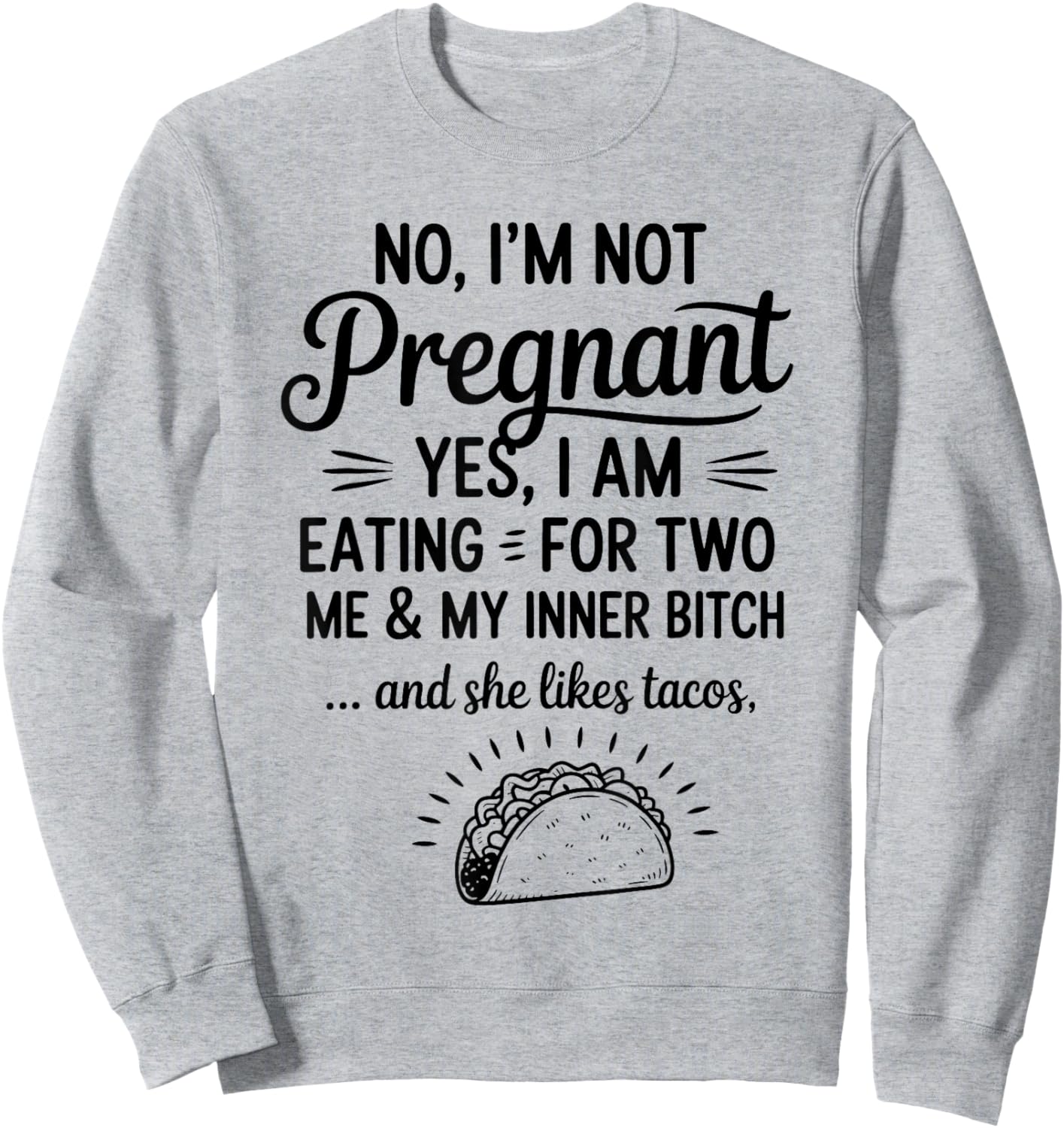 No I'm Not Pregnant Yes I Am Eating For Two Me Bitch Tacos Sweatshirt - Sweatshirt | Ash