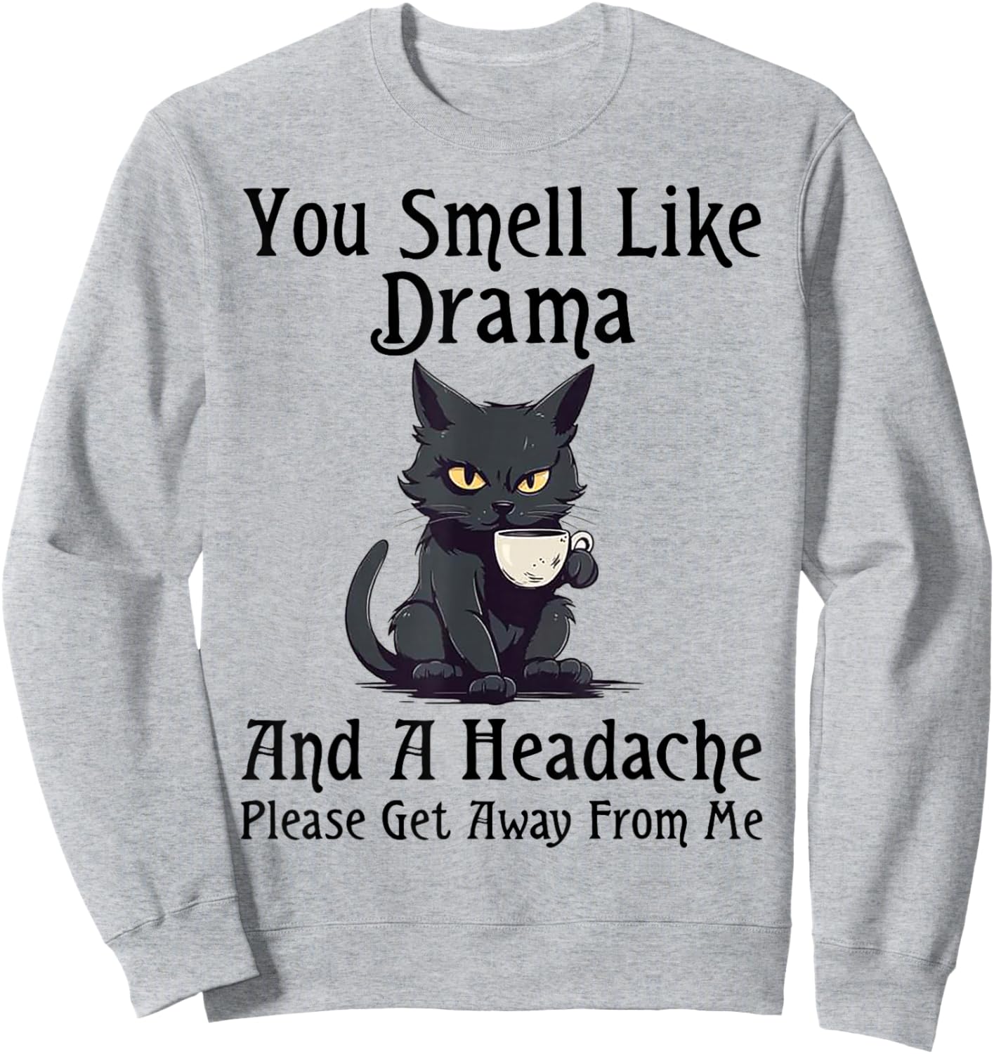 Cat You Smell Like Drama And A Headache Please Get Away Sweatshirt - Sweatshirt | Ash