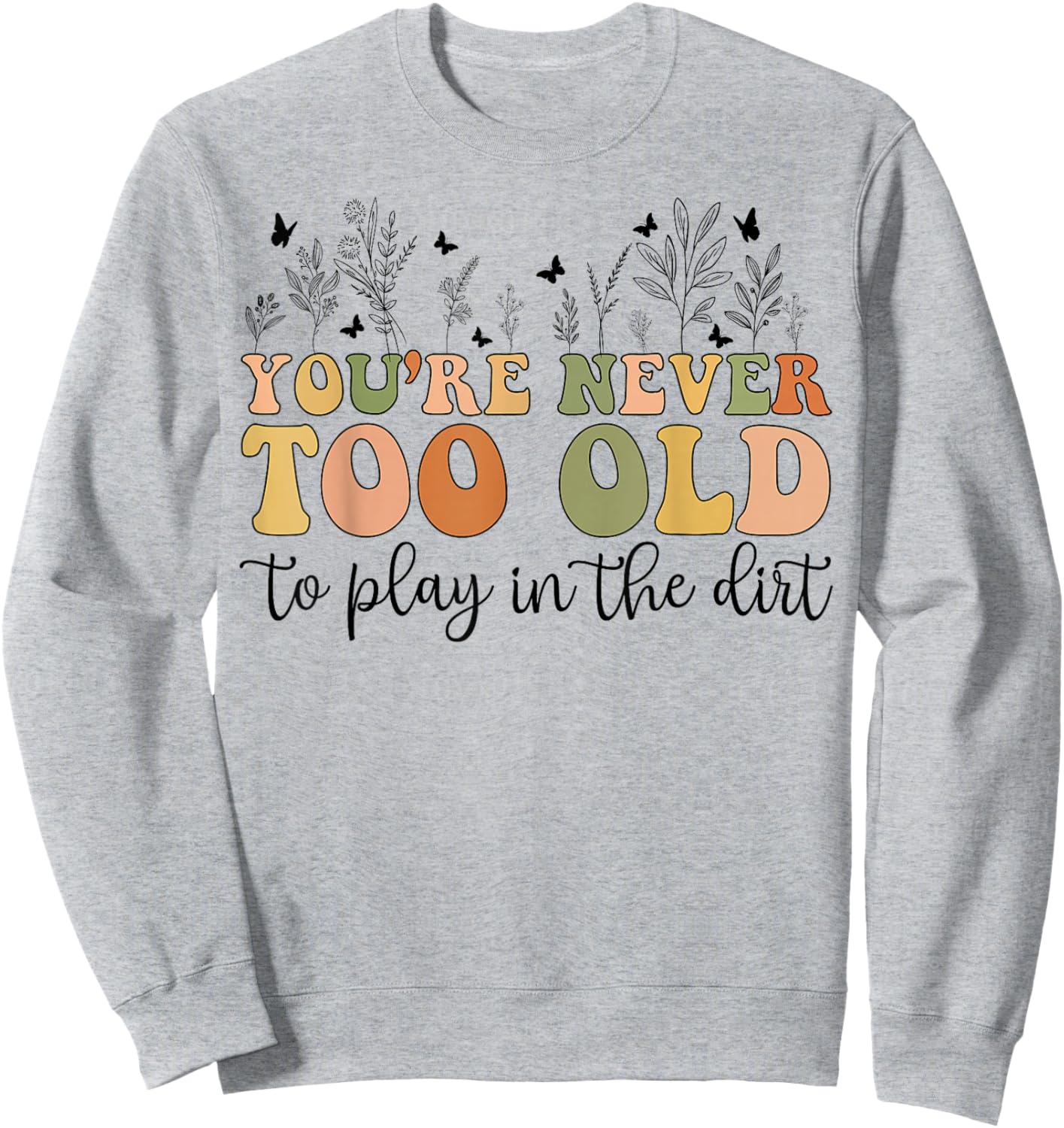 Groovy You're Never Too Old To Play In The Dirt Funny Gardening Sweatshirt - Sweatshirt | Ash