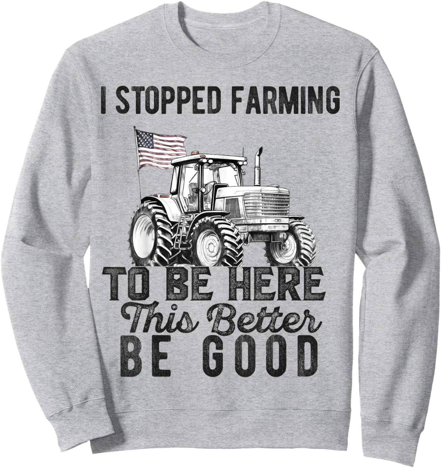 I Stopped Farming To Be Here This Better Be Good Farmer Sweatshirt - Sweatshirt | Ash
