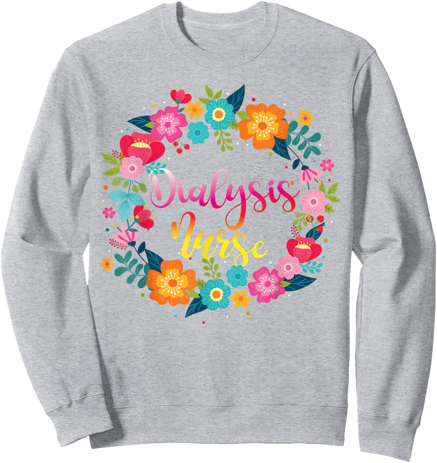 Dialysis Nurse Flower Floral Dialysis Nurse Sweatshirt - Sweatshirt | Ash
