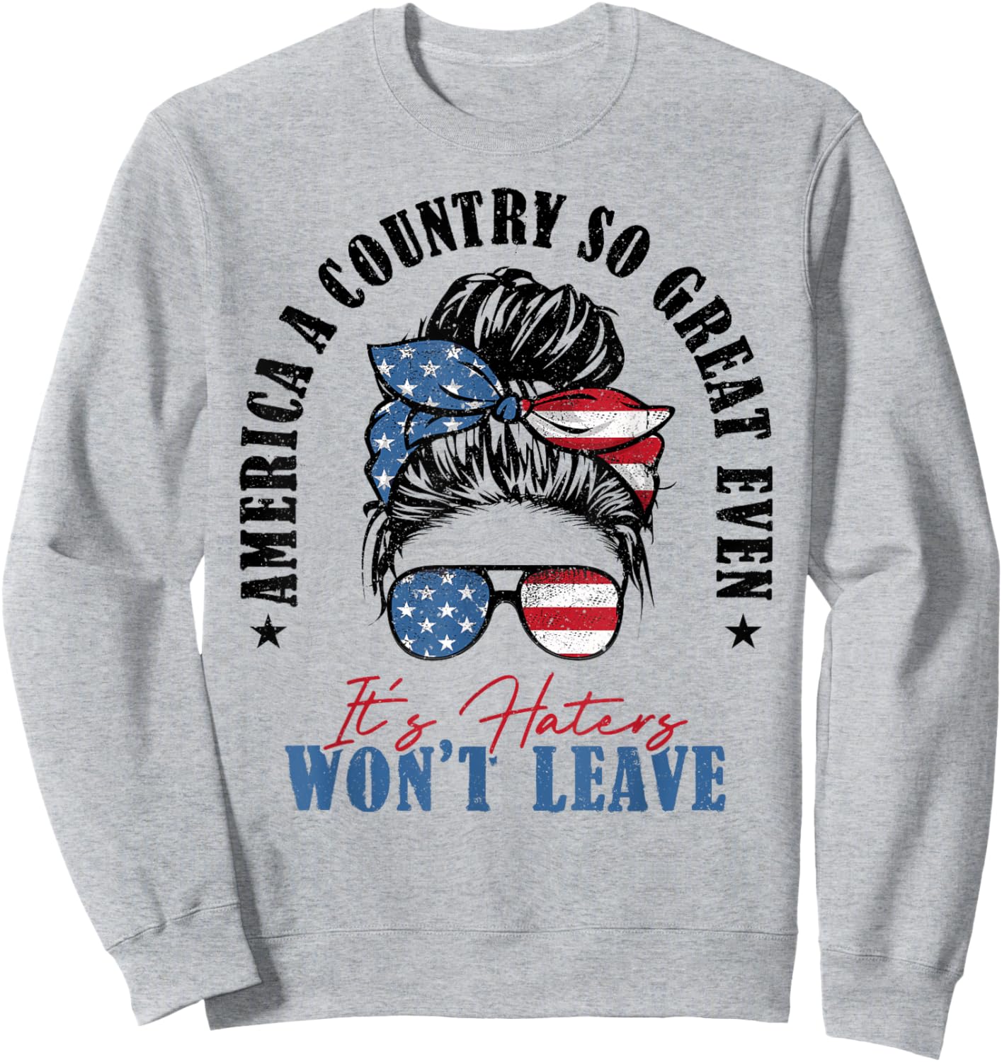 America A Country So Great Even It's Haters Won't Leave Sweatshirt - Sweatshirt | Ash