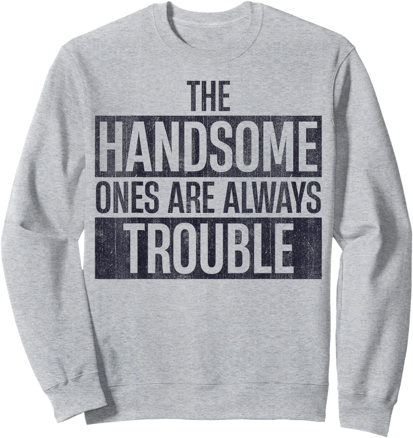 The Handsome Ones Are Always Trouble Funny Sweatshirt - Sweatshirt | Ash