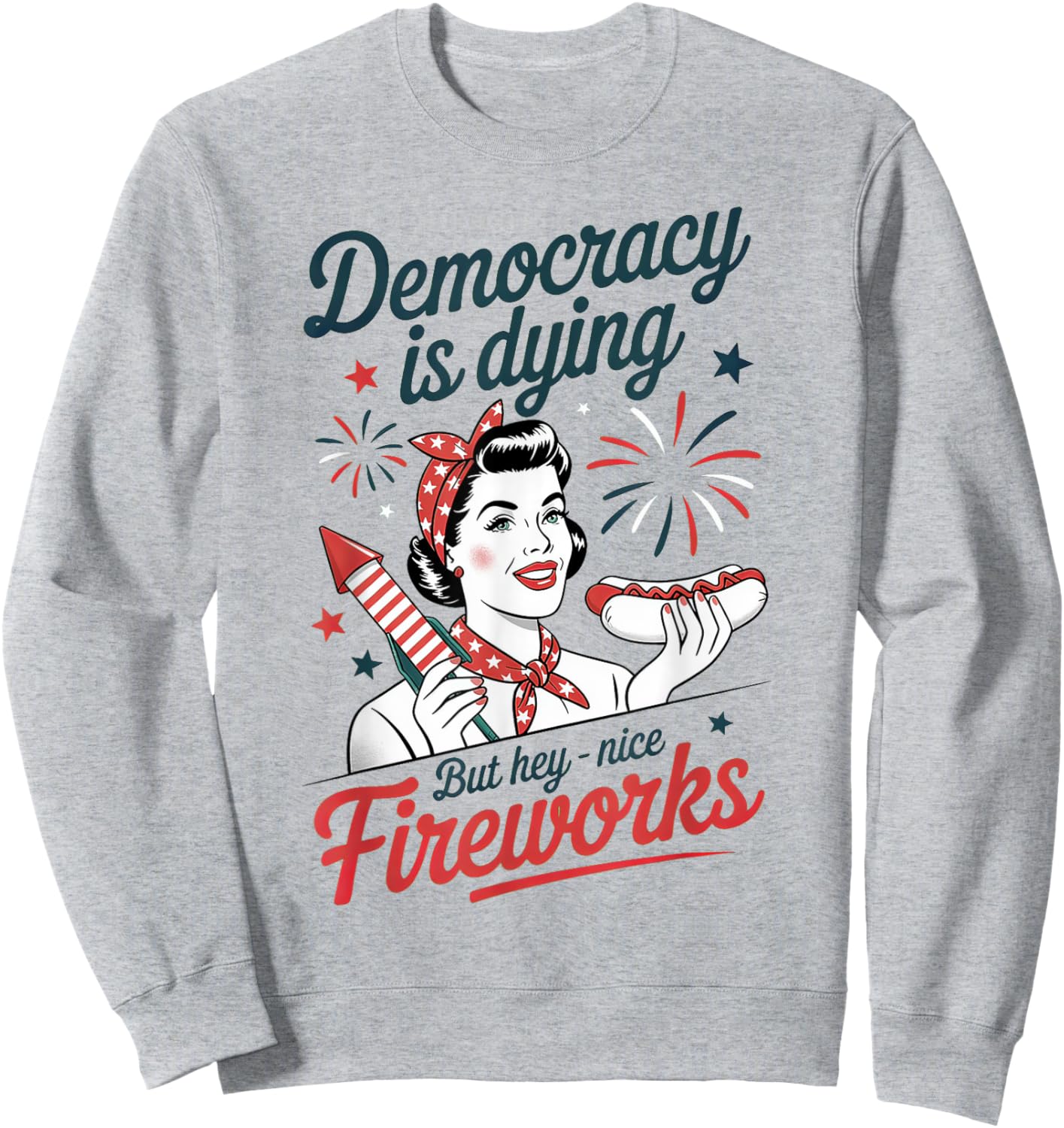 Democracy Is Dying But Hey Nice Fireworks 4th Of July Sweatshirt - Sweatshirt | Ash