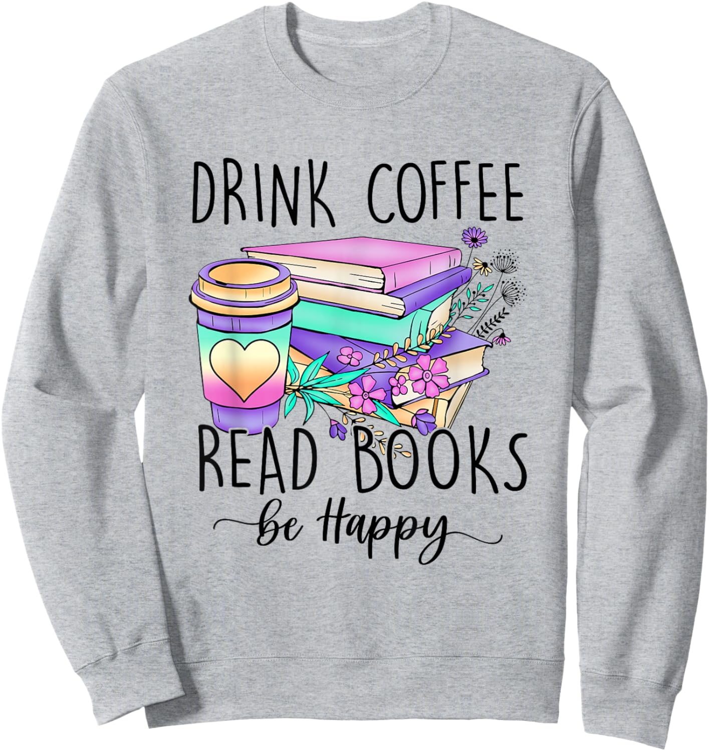 Drink Coffee Read Books and Be Happy Sweatshirt - Sweatshirt | Ash