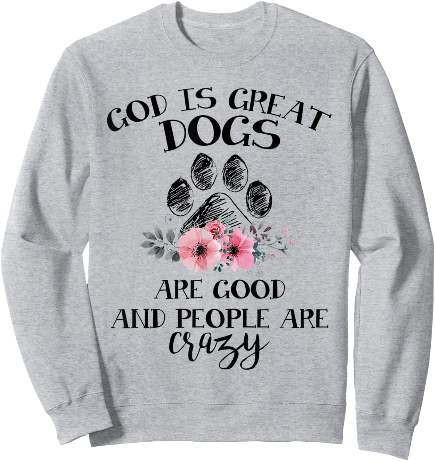 God Is Great Dogs Are Good And People Are Crazy Sweatshirt - Sweatshirt | Ash
