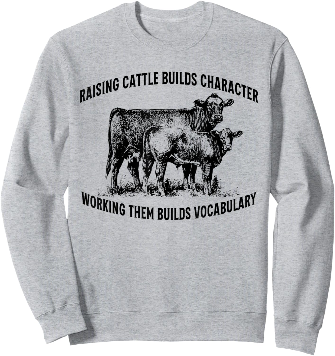 Raising Cattle Builds Character Sweatshirt - Sweatshirt | Ash
