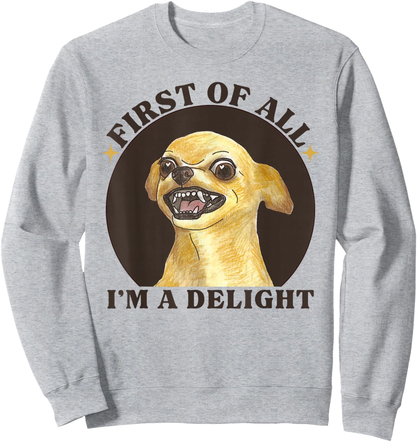 First Of All I'm A Delight Angry Chihuahua Lover Sarcastic Sweatshirt - Sweatshirt | Ash