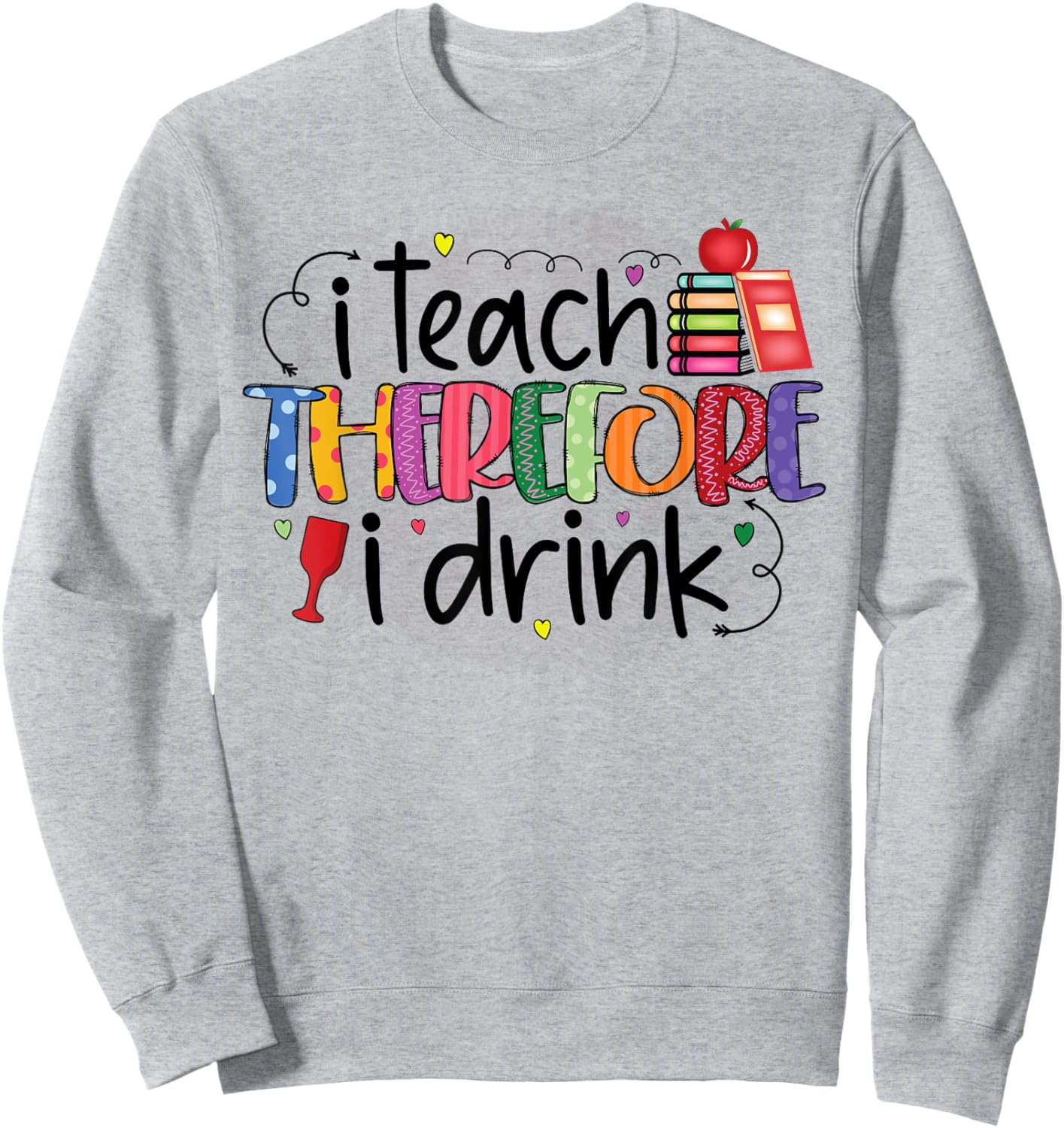 I teach therefore I drink teacher funny teachers quotes Sweatshirt - Sweatshirt | Ash