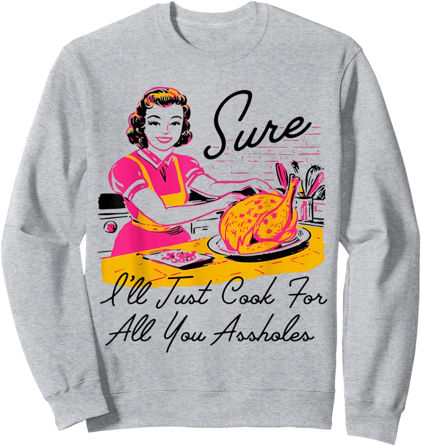 Dantess Fashion VNW88 Sure I'll Just Cook For All You Asshole Lady Thanksgiving Sweatshirt - Sweatshirt | Ash