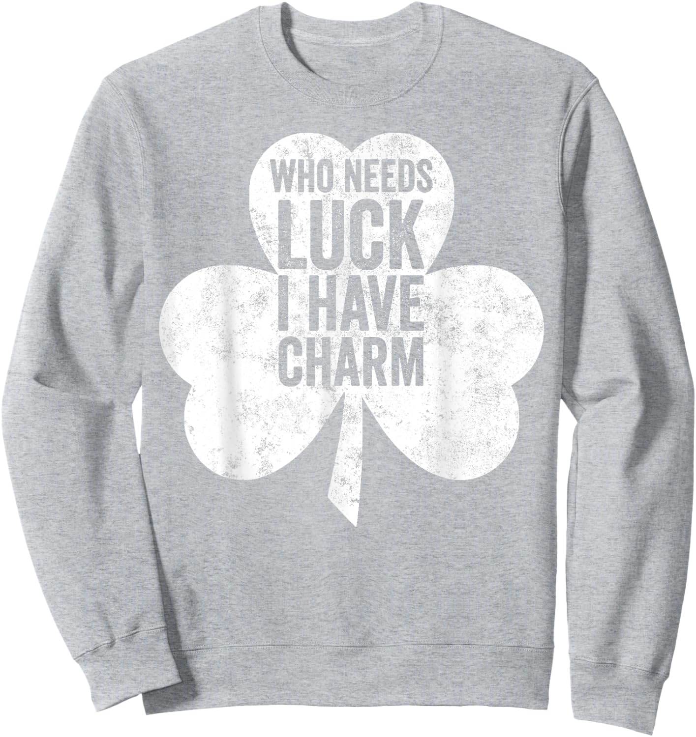 Saint Patricks Day Funny Gift Who Needs Luck I Have Charm Sweatshirt - Sweatshirt | Ash