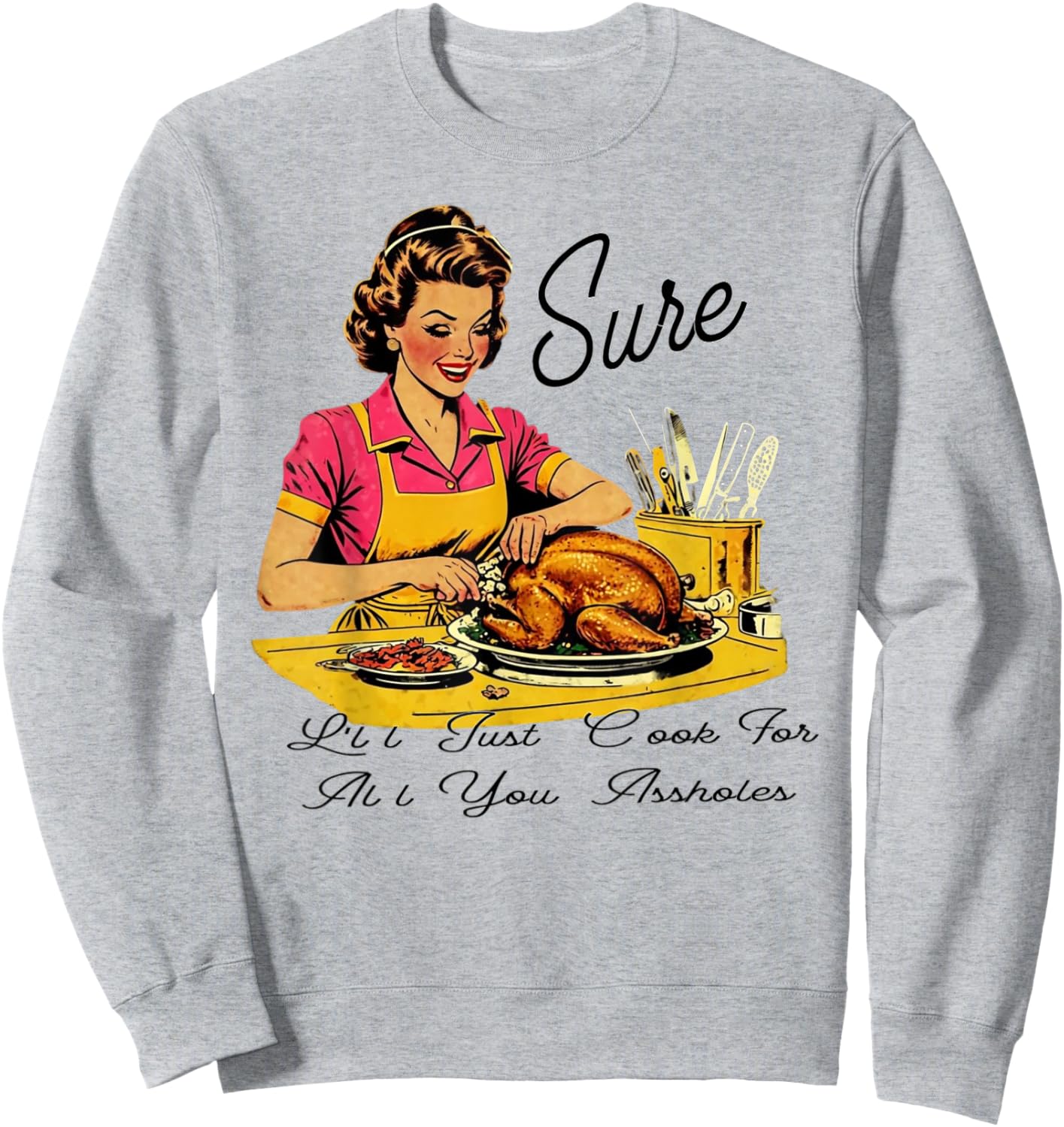 Sure I'll Just Cook For All You Asshole Lady Thanksgiving Sweatshirt - Sweatshirt | Ash