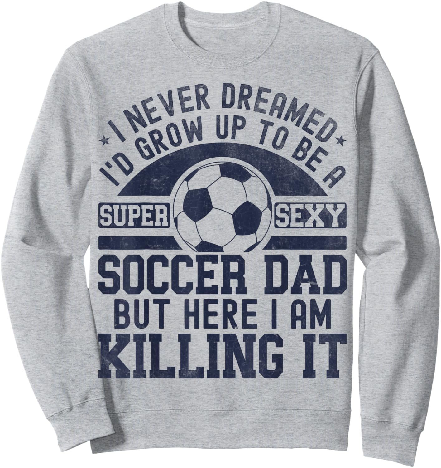 I Never Dreamed I'd Grow Up To Be A Super Sexy Soccer Dad Sweatshirt - Sweatshirt | Ash