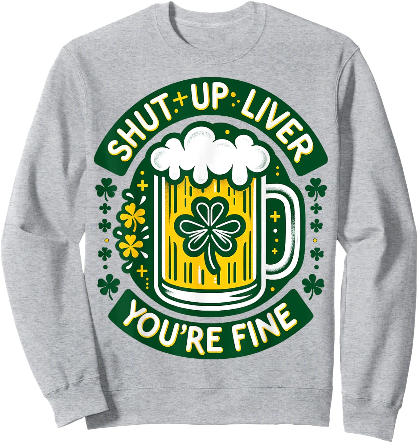 Shut Liver Up You're Fine Humor Drinking Alcohol Irish Beer Sweatshirt - Sweatshirt | Ash