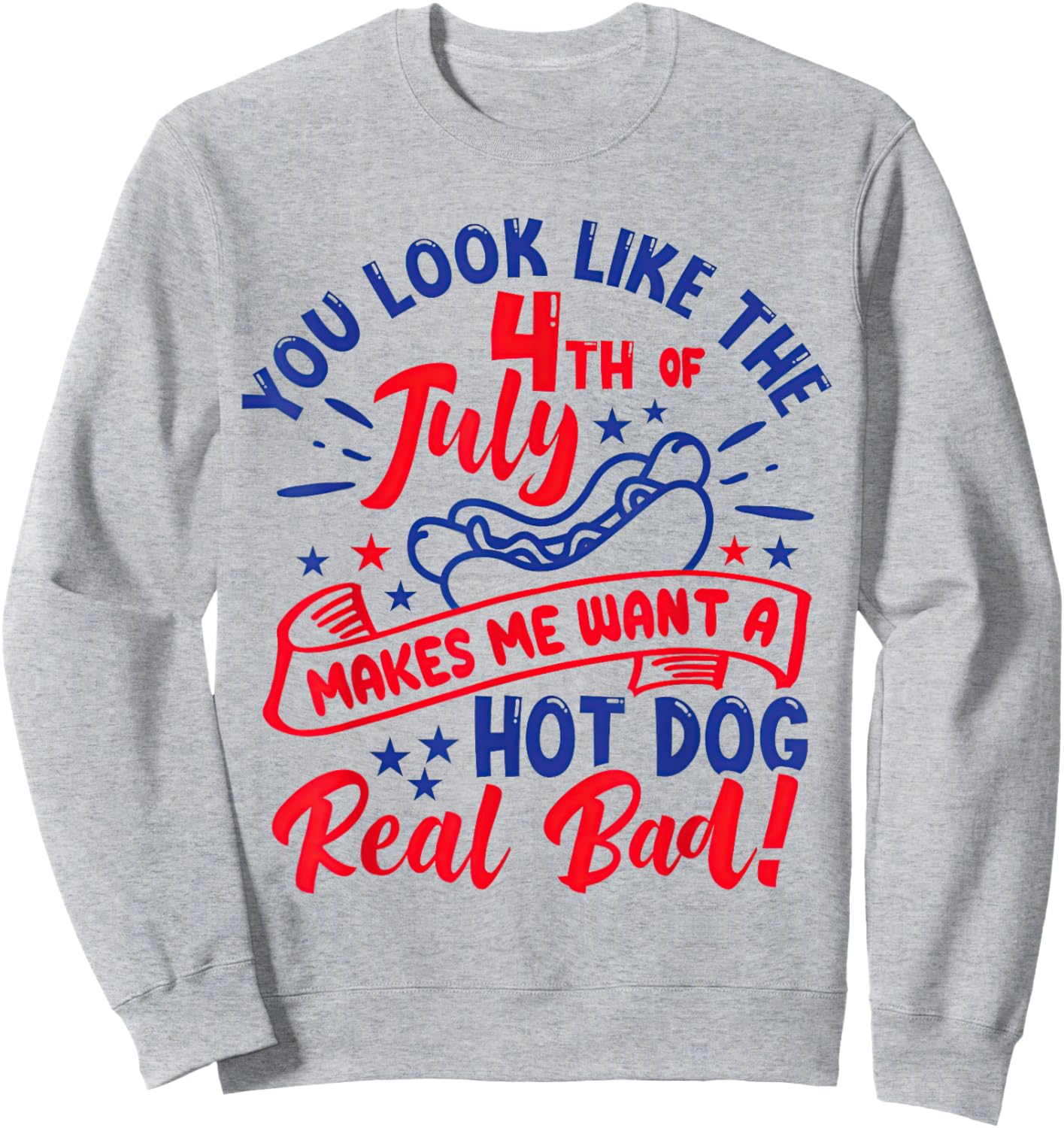 You Look Like 4th of July Makes Me Want A Hot Dog Real Bad Sweatshirt - Sweatshirt | Ash