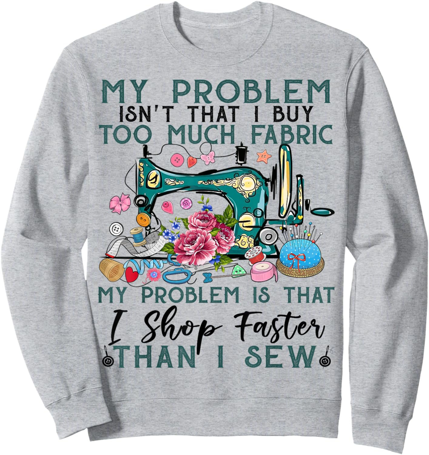 My problem isn't that i buy too much fabric sewing quilting Sweatshirt - Sweatshirt | Ash
