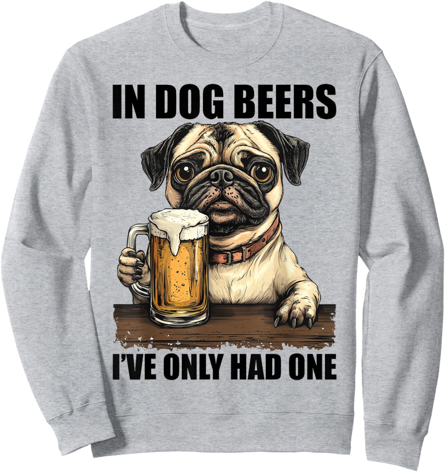 Pug In Dog Beers I've Only Had One Shirt Funny Drinking Men Women Sweatshirt - Sweatshirt | Ash