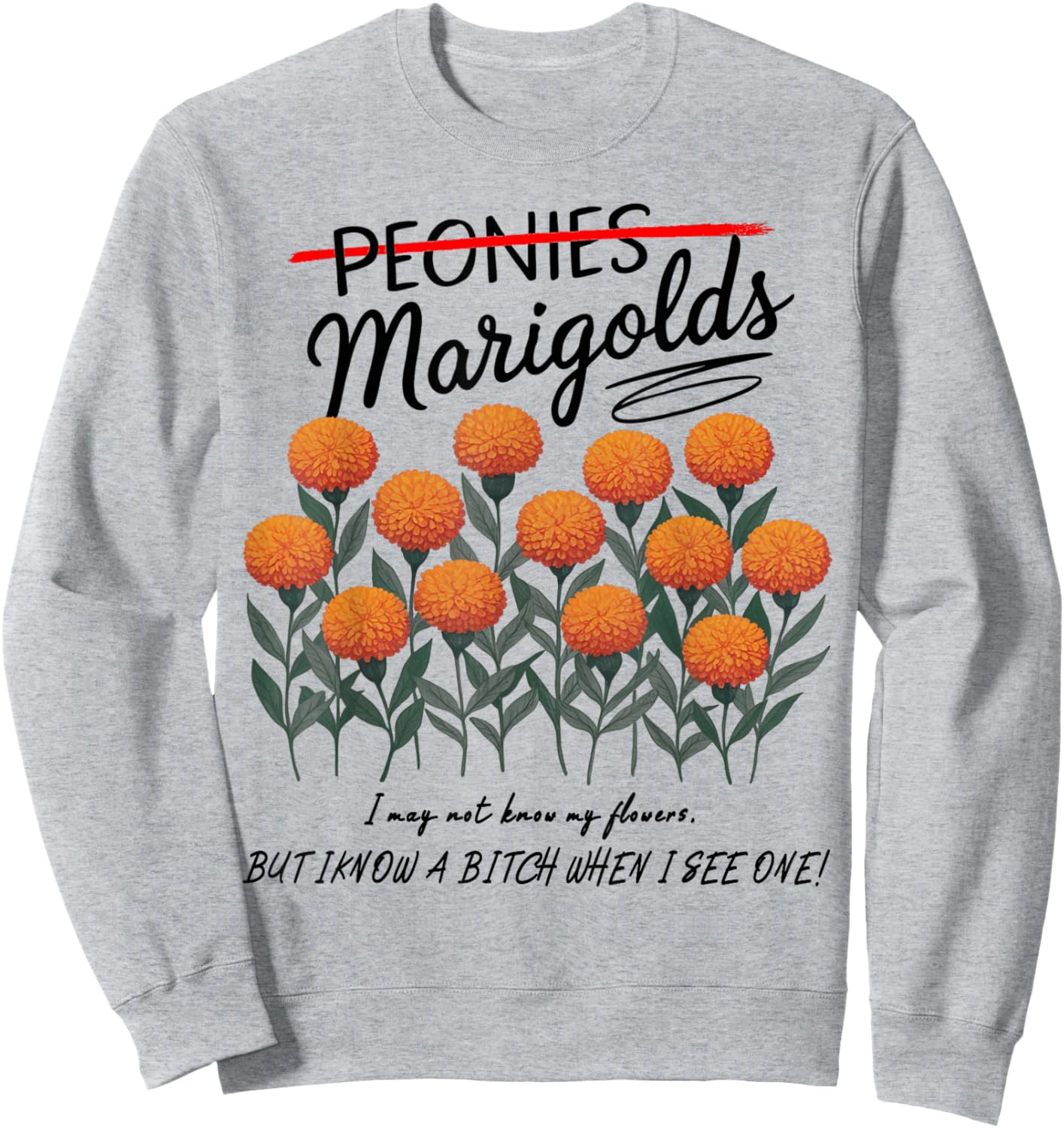 Not Peonies, They’re Marigolds. I may not know my flowers! Sweatshirt - Sweatshirt | Ash