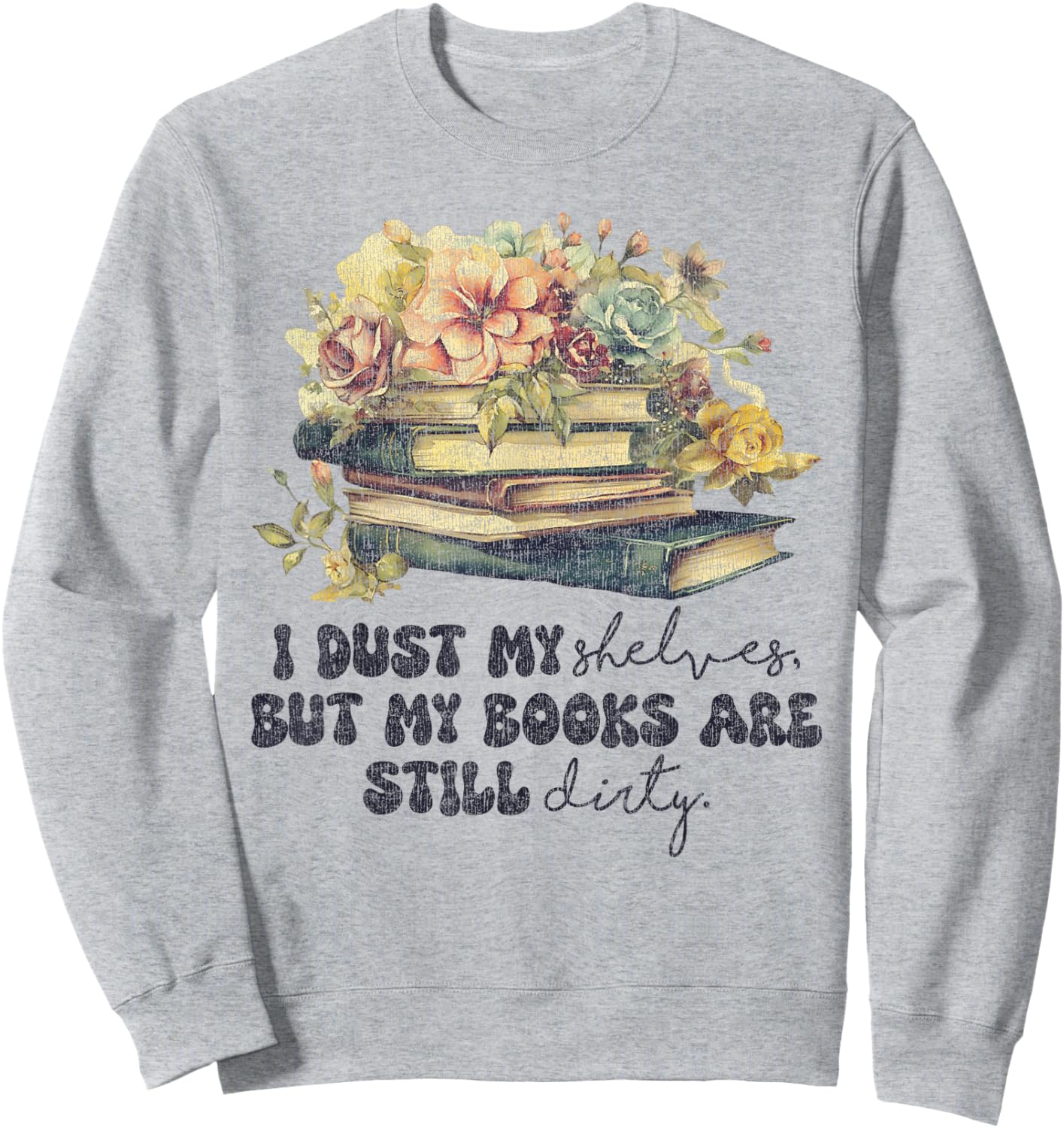 I Dust My Shelves But My Books Are Still Dirty Sweatshirt - Sweatshirt | Ash