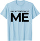 Funny Narcissist Pay Attention to Me Sarcastic Egomaniac T-Shirt - T-Shirt | Light Blue