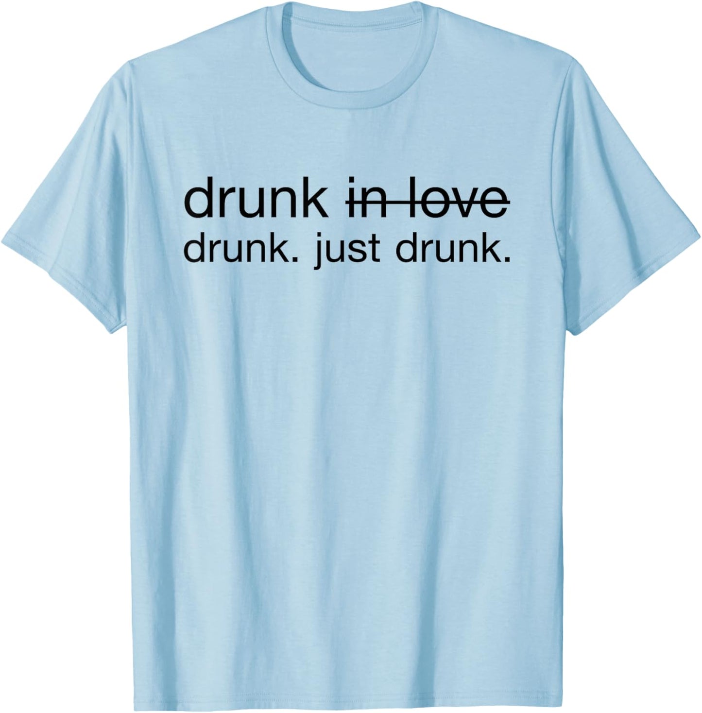 Drunk in love. Just Drunk Alcohol Wine Beer Fun T-Shirt - T-Shirt | Light Blue