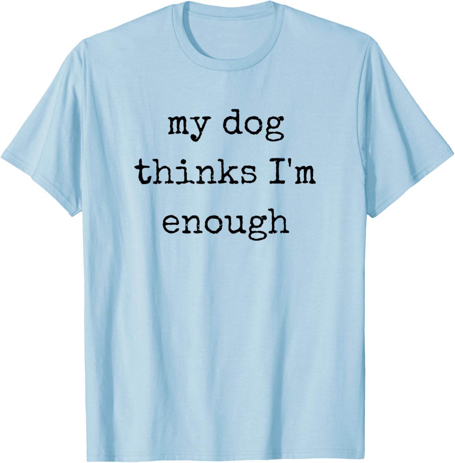 My Dog Thinks I'm Enough, Funny Dog Mom Dad T-Shirt - T-Shirt | Light Blue
