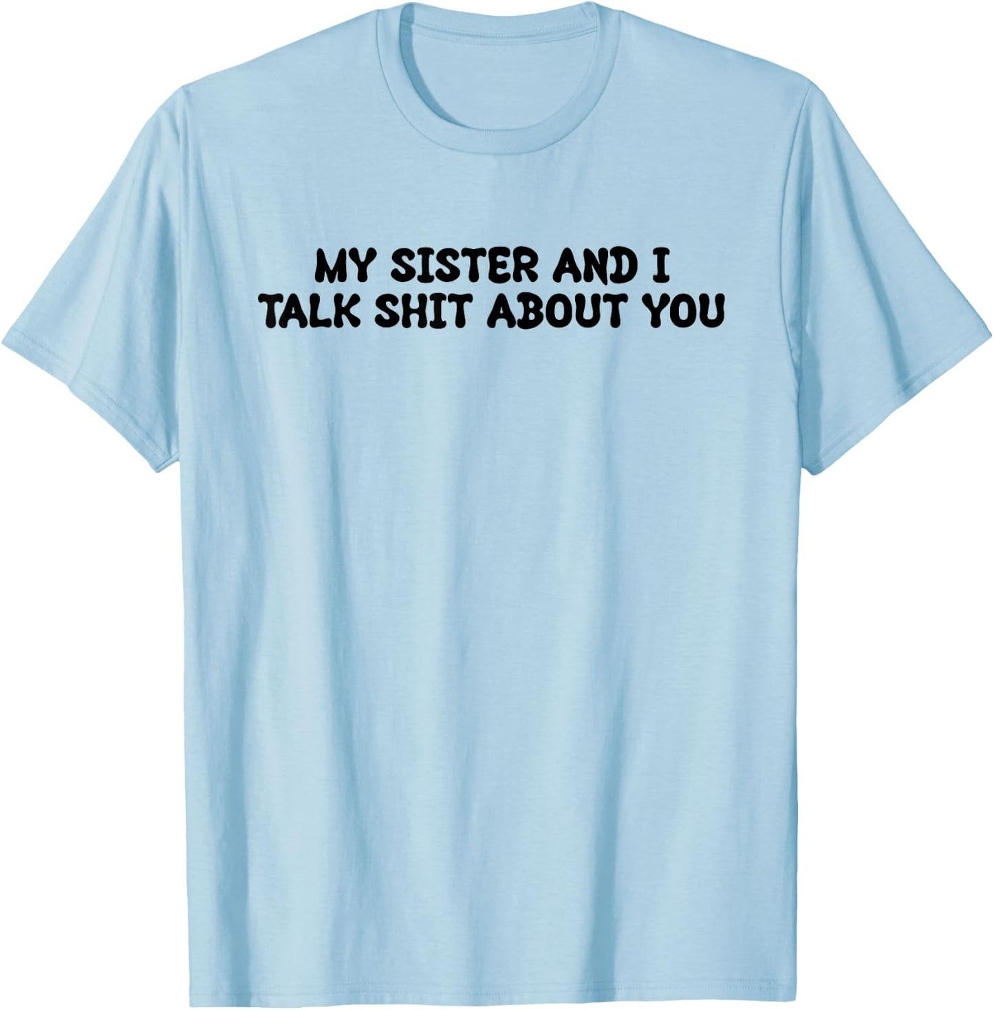 My Sister And I Talk Shit About You Funny Saying Joke T-Shirt - T-Shirt | Light Blue