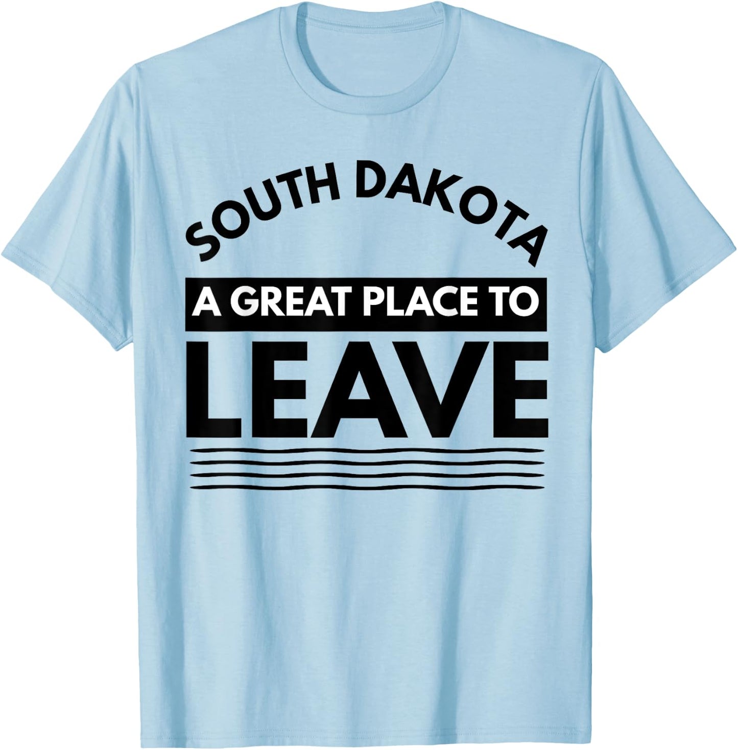 Funny South Dakota A Great Place To Leave Fun Dakota Sarcasm T-Shirt - T-Shirt | Light Blue
