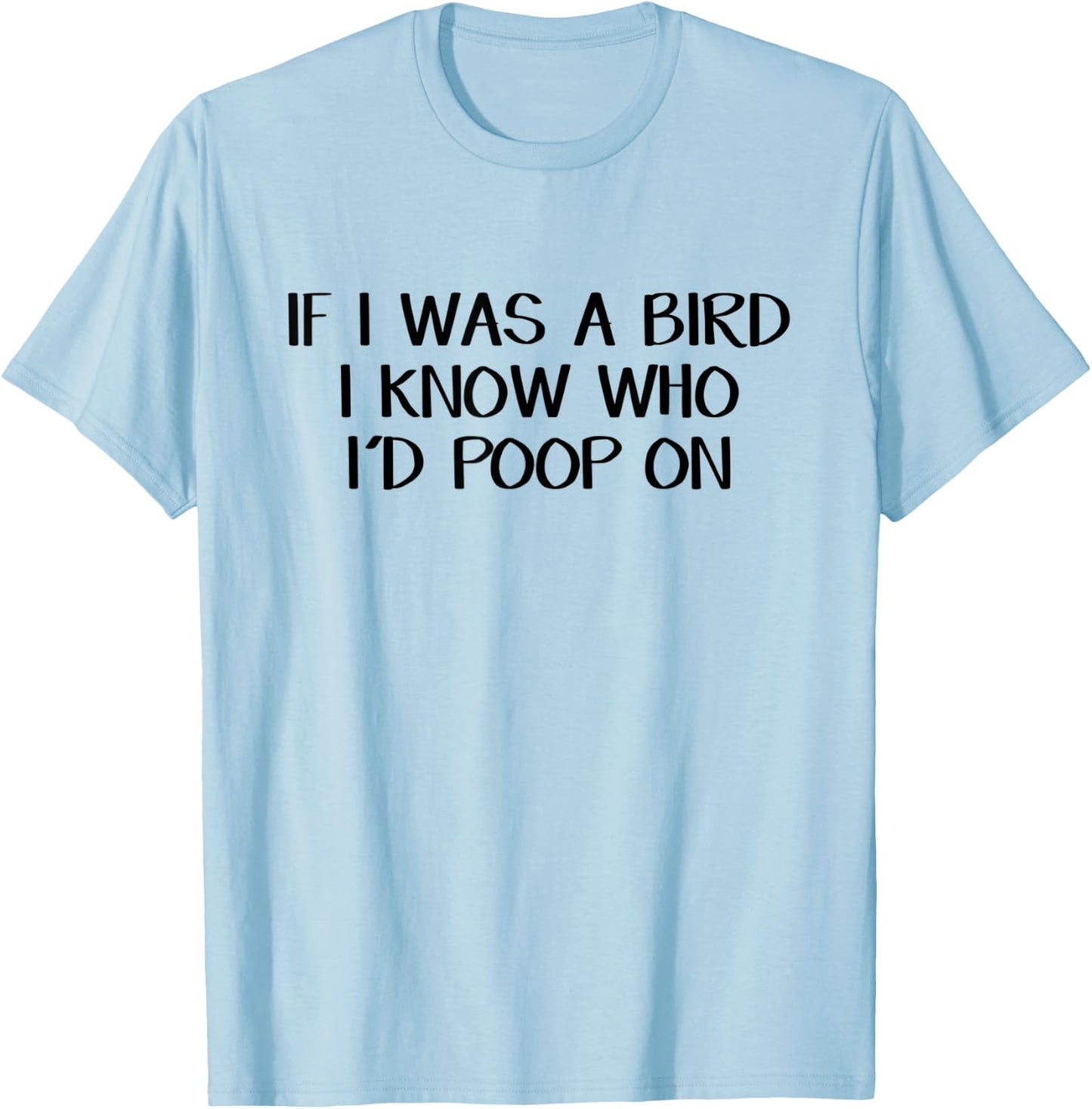 If I Was A Bird I Know Who I'd Poop On T-Shirt - T-Shirt | Light Blue