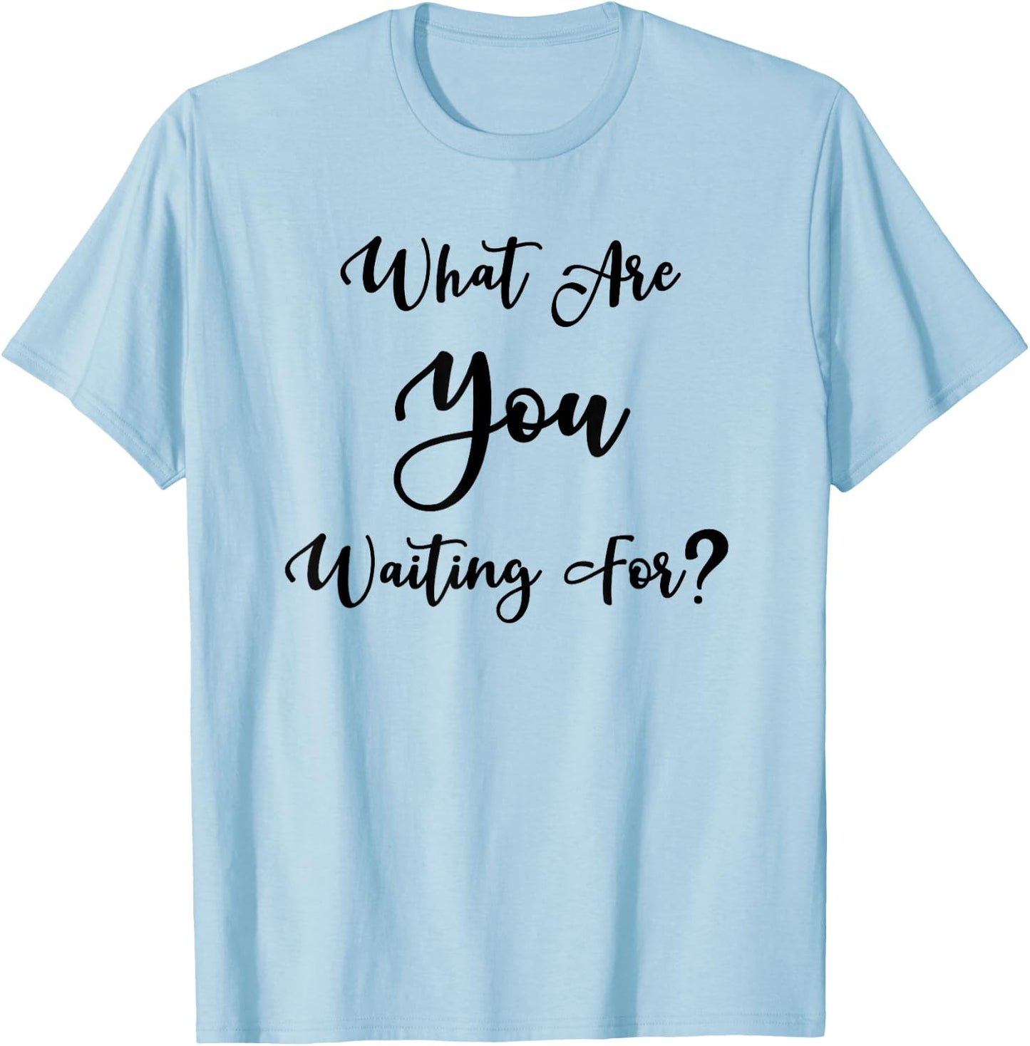 What Are You Waiting For? Motivational Message T-Shirt - T-Shirt | Light Blue
